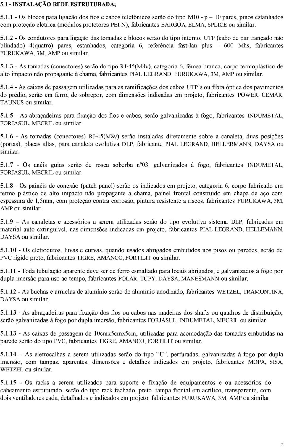 2 - Os condutores para ligação das tomadas e blocos serão do tipo interno, UTP (cabo de par trançado não blindado) 4(quatro) pares, estanhados, categoria 6, referência fast-lan plus 600 Mhs,