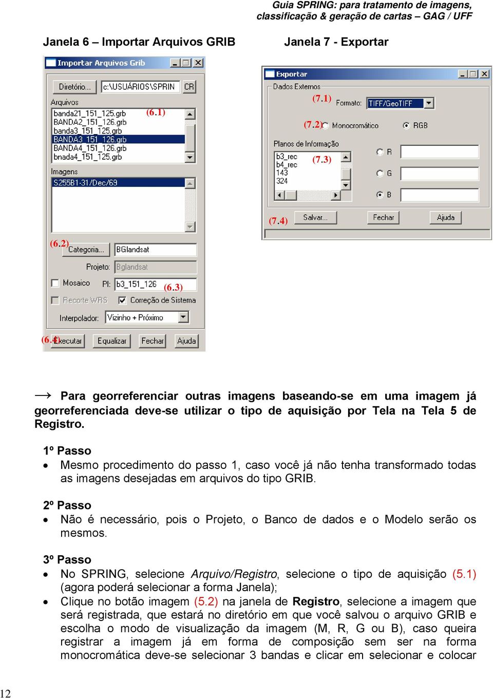 1º Passo Mesmo procedimento do passo 1, caso você já não tenha transformado todas as imagens desejadas em arquivos do tipo GRIB.