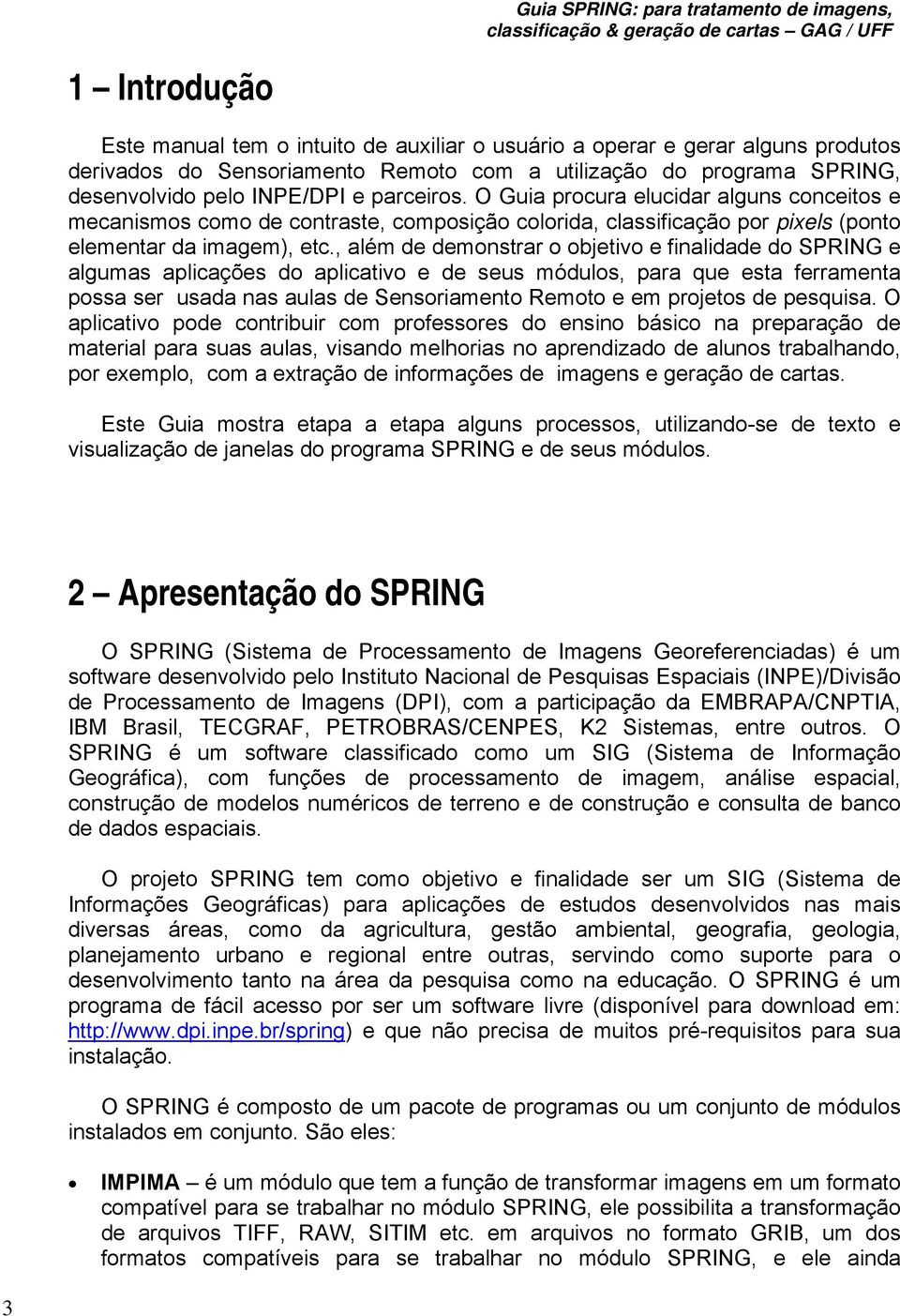 , além de demonstrar o objetivo e finalidade do SPRING e algumas aplicações do aplicativo e de seus módulos, para que esta ferramenta possa ser usada nas aulas de Sensoriamento Remoto e em projetos