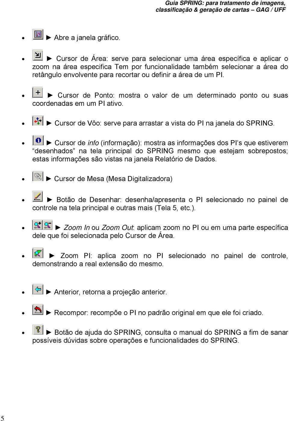 de um PI. Cursor de Ponto: mostra o valor de um determinado ponto ou suas coordenadas em um PI ativo. Cursor de Vôo: serve para arrastar a vista do PI na janela do SPRING.