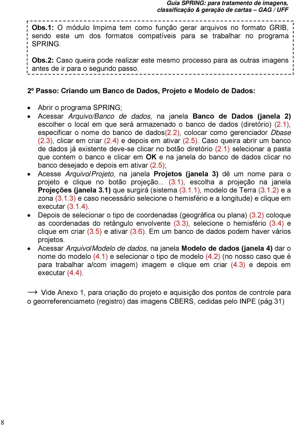 2º Passo: Criando um Banco de Dados, Projeto e Modelo de Dados: Abrir o programa SPRING; Acessar Arquivo/Banco de dados, na janela Banco de Dados (janela 2) escolher o local em que será armazenado o