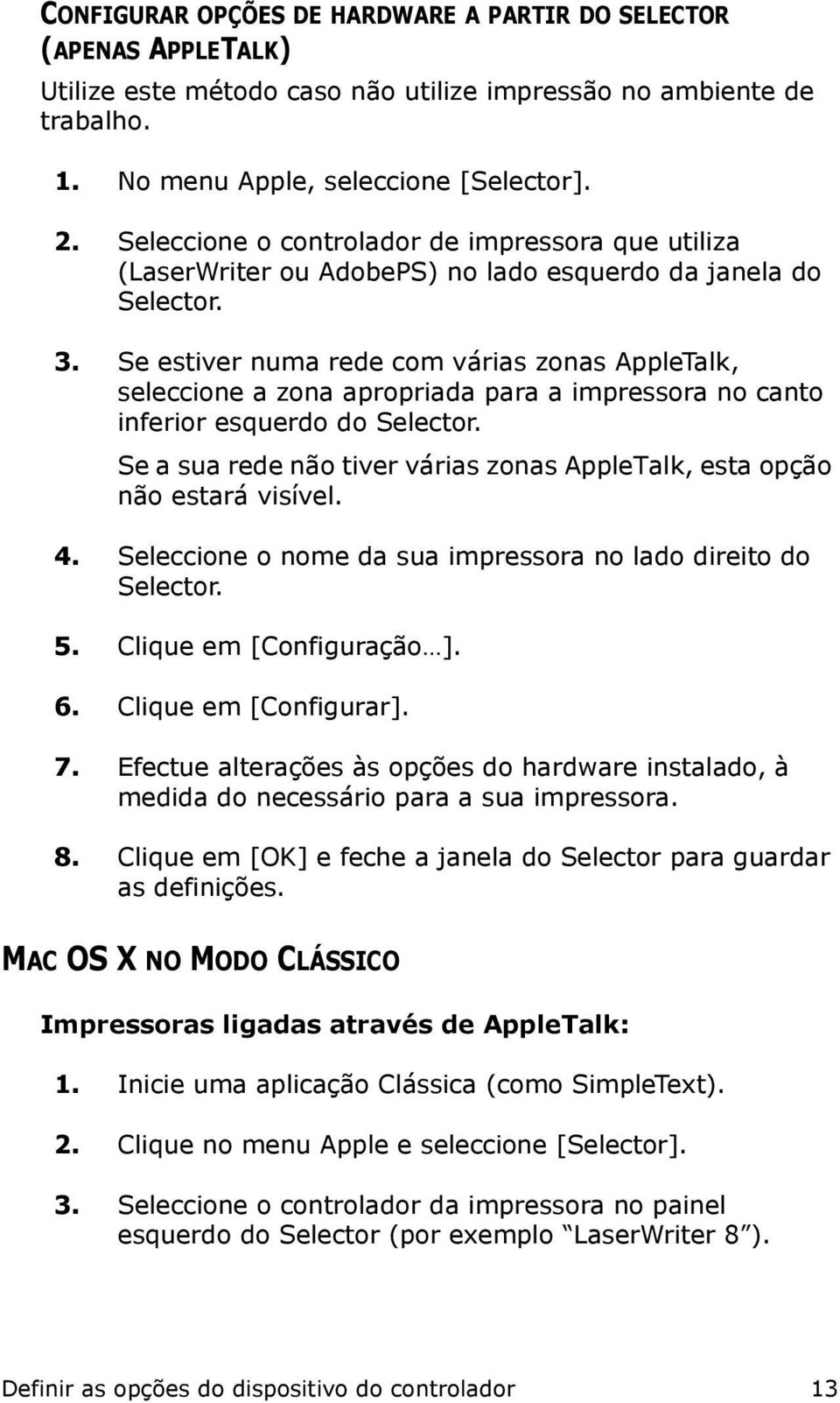 Se estiver numa rede com várias zonas AppleTalk, seleccione a zona apropriada para a impressora no canto inferior esquerdo do Selector.