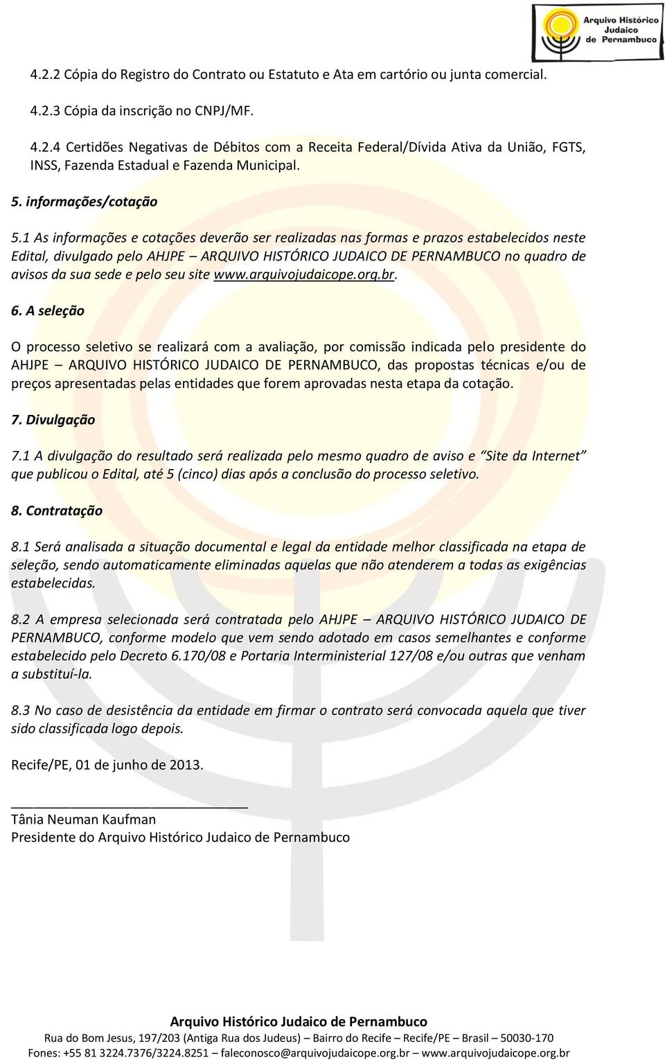 As informações e cotações deverão ser realizadas nas formas e prazos estabelecidos neste Edital, divulgado pelo AHJPE ARQUIVO HISTÓRICO JUDAICO DE PERNAMBUCO no quadro de avisos da sua sede e pelo