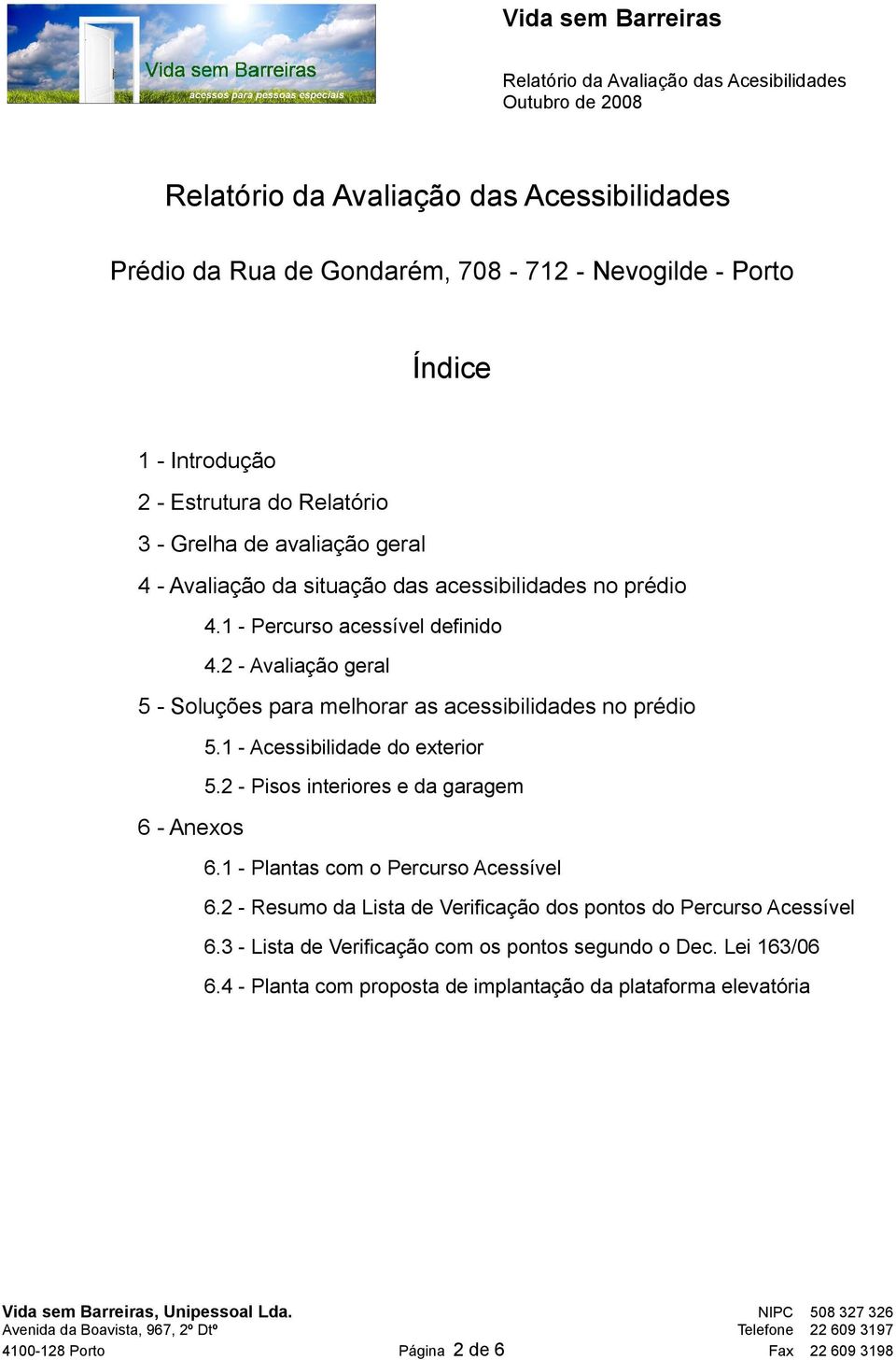 1 - Acessibilidade do exterior 5.2 - Pisos interiores e da garagem 6 - Anexos 6.1 - Plantas com o Percurso Acessível 6.