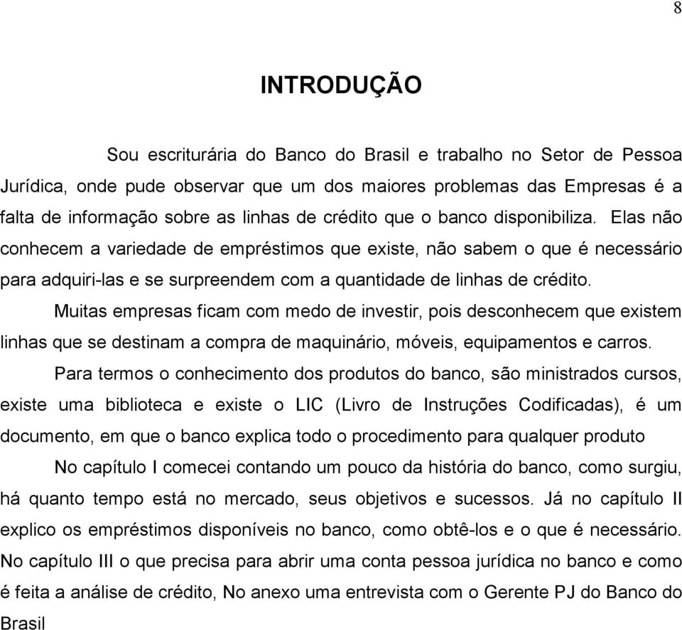 Muitas empresas ficam com medo de investir, pois desconhecem que existem linhas que se destinam a compra de maquinário, móveis, equipamentos e carros.