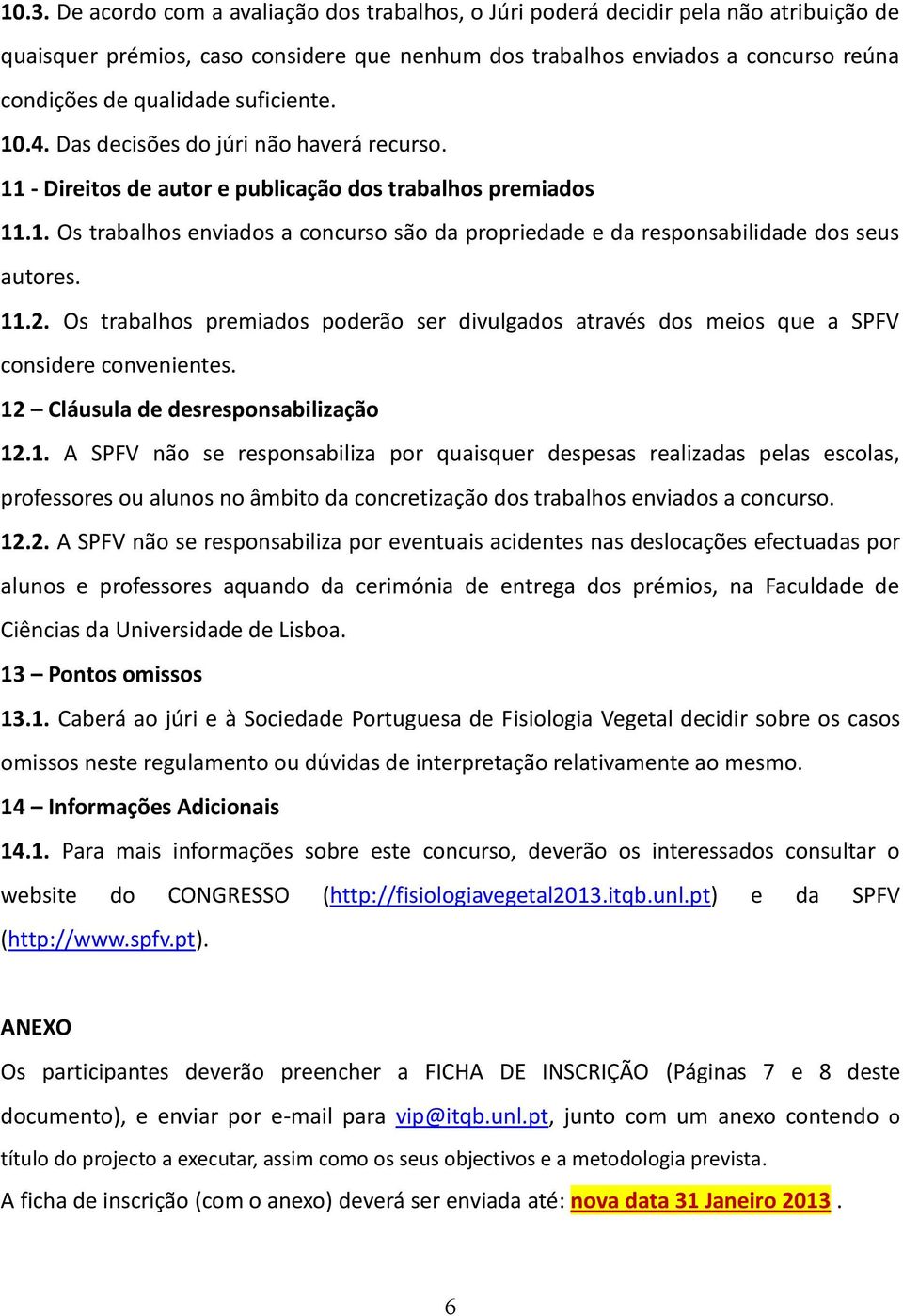 11.2. Os trabalhos premiados poderão ser divulgados através dos meios que a SPFV considere convenientes. 12 Cláusula de desresponsabilização 12.1. A SPFV não se responsabiliza por quaisquer despesas realizadas pelas escolas, professores ou alunos no âmbito da concretização dos trabalhos enviados a concurso.