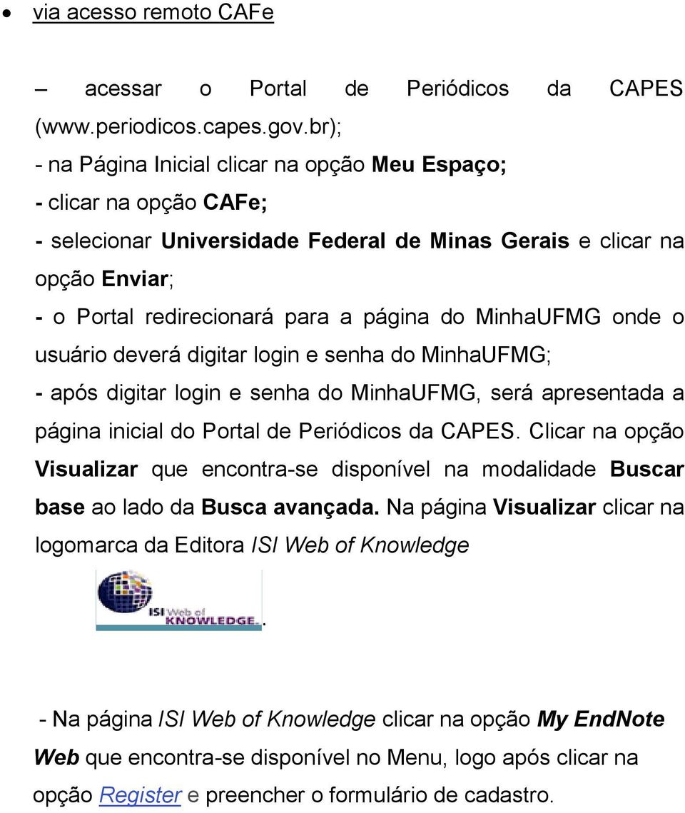 MinhaUFMG onde o usuário deverá digitar login e senha do MinhaUFMG; - após digitar login e senha do MinhaUFMG, será apresentada a página inicial do Portal de Periódicos da CAPES.