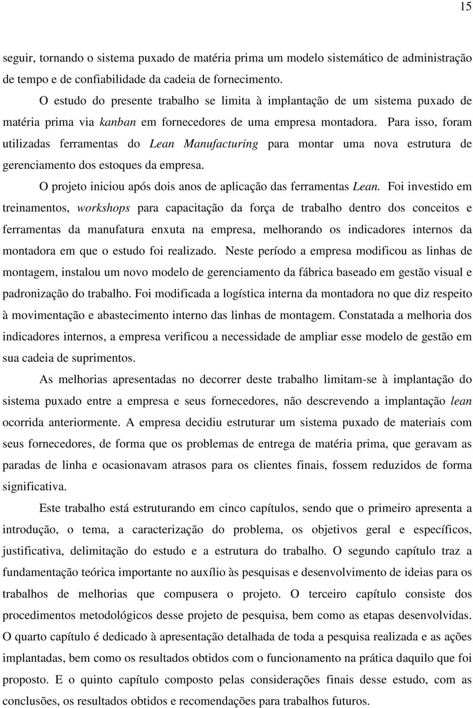 Para isso, foram utilizadas ferramentas do Lean Manufacturing para montar uma nova estrutura de gerenciamento dos estoques da empresa.