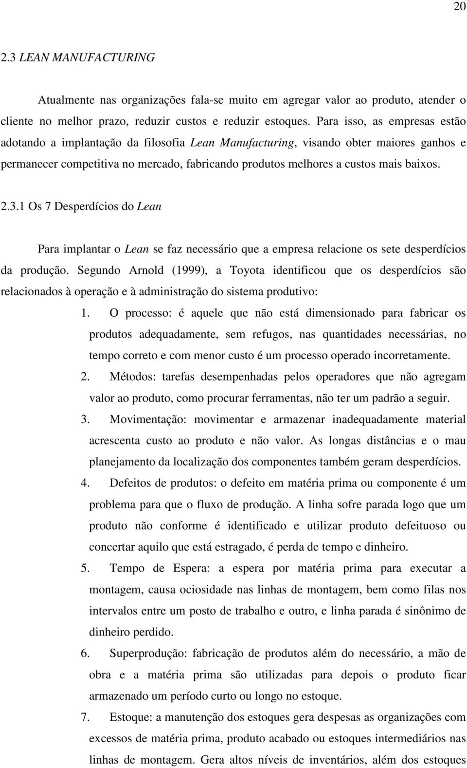 baixos. 2.3.1 Os 7 Desperdícios do Lean Para implantar o Lean se faz necessário que a empresa relacione os sete desperdícios da produção.