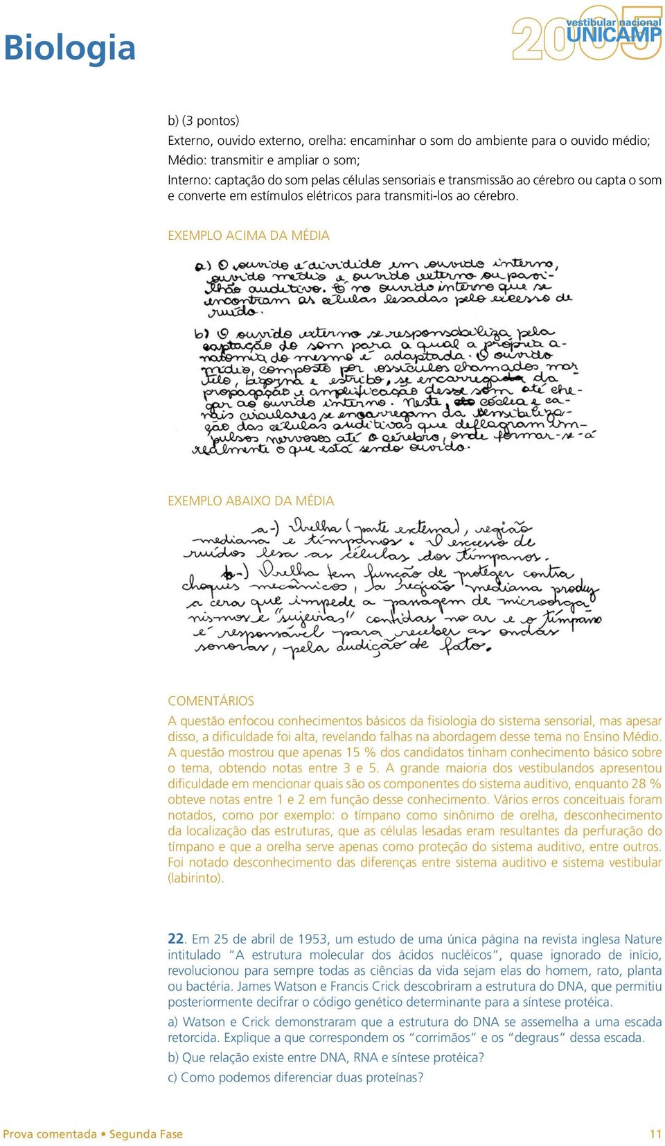 A questão enfocou conhecimentos básicos da fisiologia do sistema sensorial, mas apesar disso, a dificuldade foi alta, revelando falhas na abordagem desse tema no Ensino Médio.