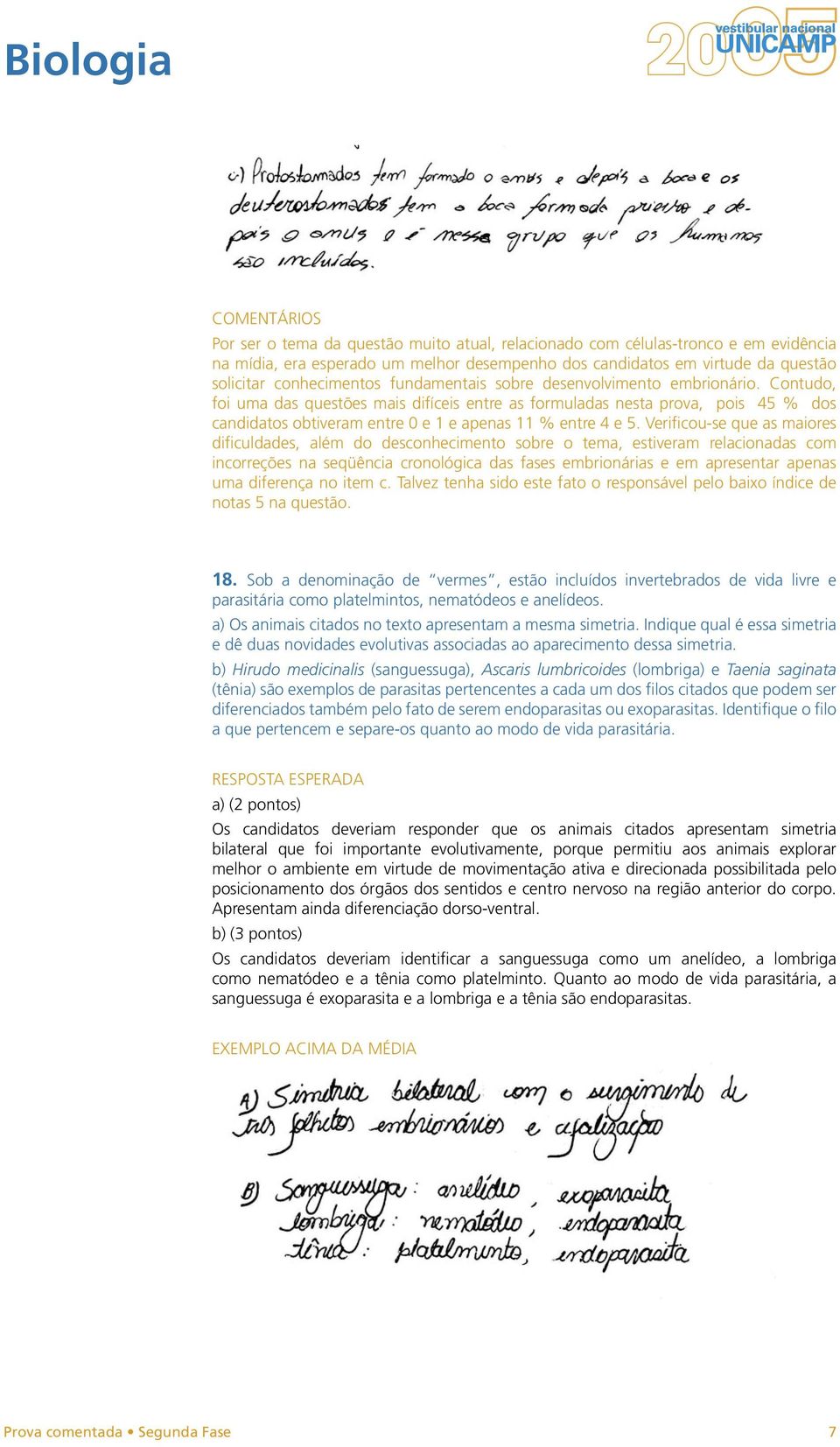 Verificou-se que as maiores dificuldades, além do desconhecimento sobre o tema, estiveram relacionadas com incorreções na seqüência cronológica das fases embrionárias e em apresentar apenas uma