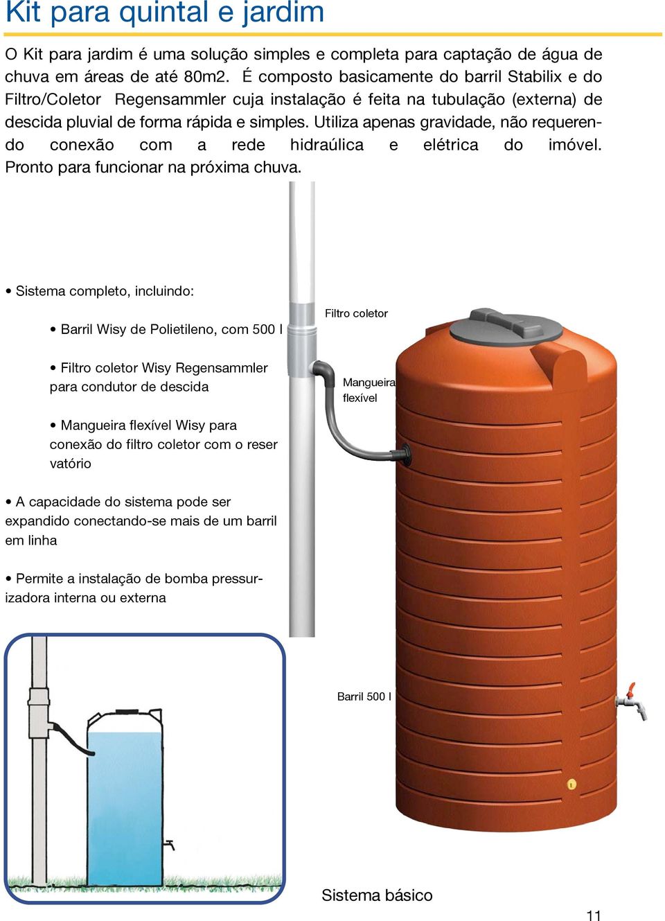 Utiliza apenas gravidade, não requerendo conexão com a rede hidraúlica e elétrica do imóvel. Pronto para funcionar na próxima chuva.