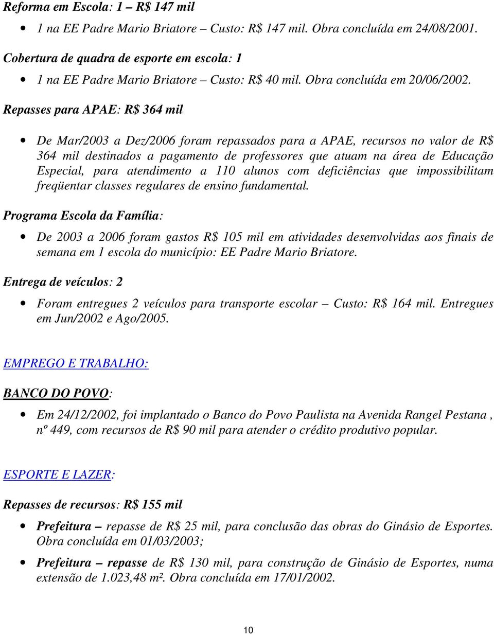 Repasses para APAE: R$ 364 mil De Mar/2003 a Dez/2006 foram repassados para a APAE, recursos no valor de R$ 364 mil destinados a pagamento de professores que atuam na área de Educação Especial, para