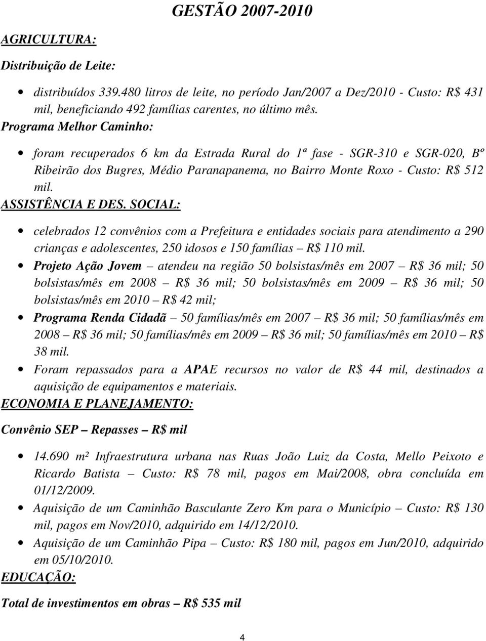 ASSISTÊNCIA E DES. SOCIAL: celebrados 12 convênios com a Prefeitura e entidades sociais para atendimento a 290 crianças e adolescentes, 250 idosos e 150 famílias R$ 110 mil.