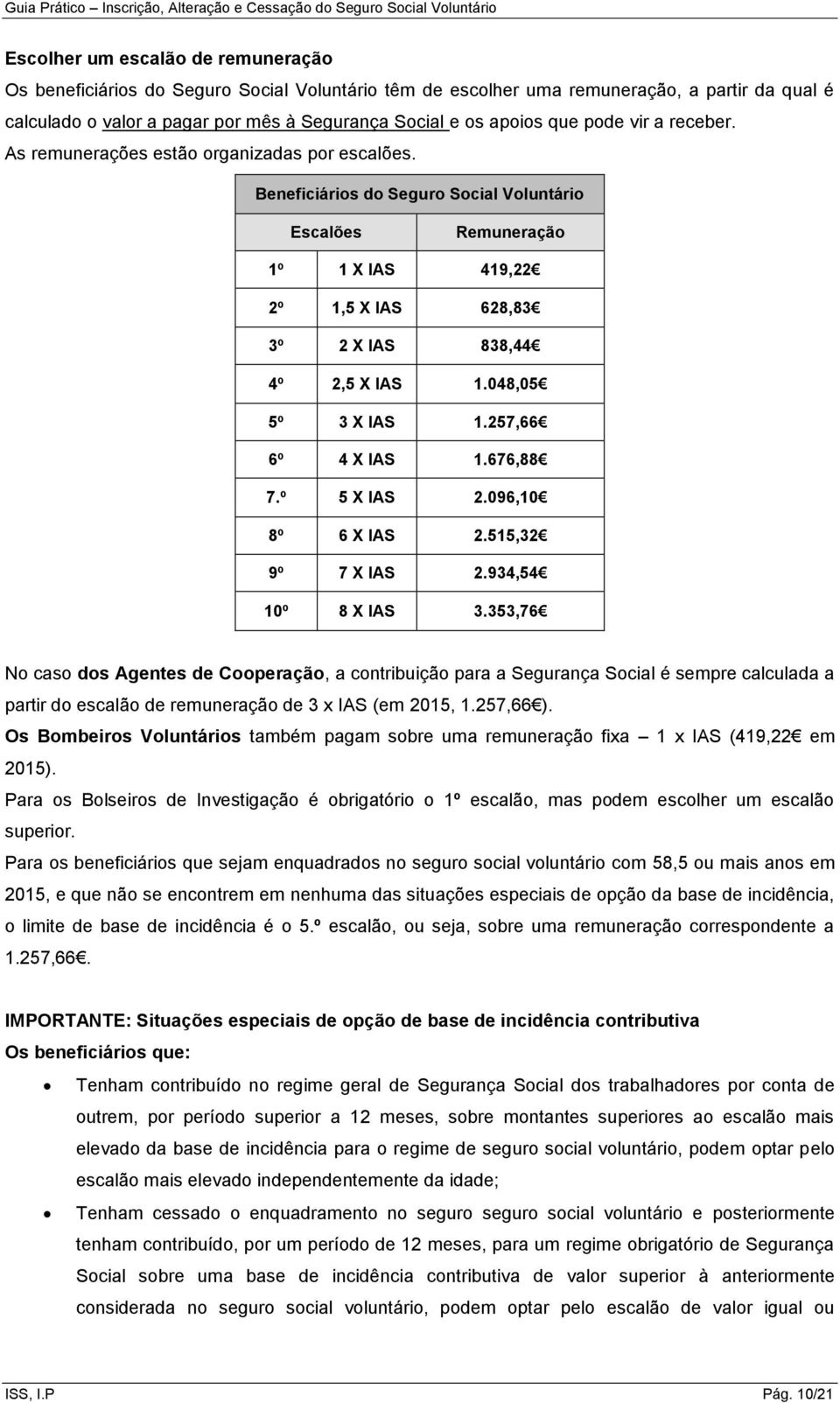 Beneficiários do Seguro Social Voluntário Escalões Remuneração 1º 1 X IAS 419,22 2º 1,5 X IAS 628,83 3º 2 X IAS 838,44 4º 2,5 X IAS 1.048,05 5º 3 X IAS 1.257,66 6º 4 X IAS 1.676,88 7.º 5 X IAS 2.