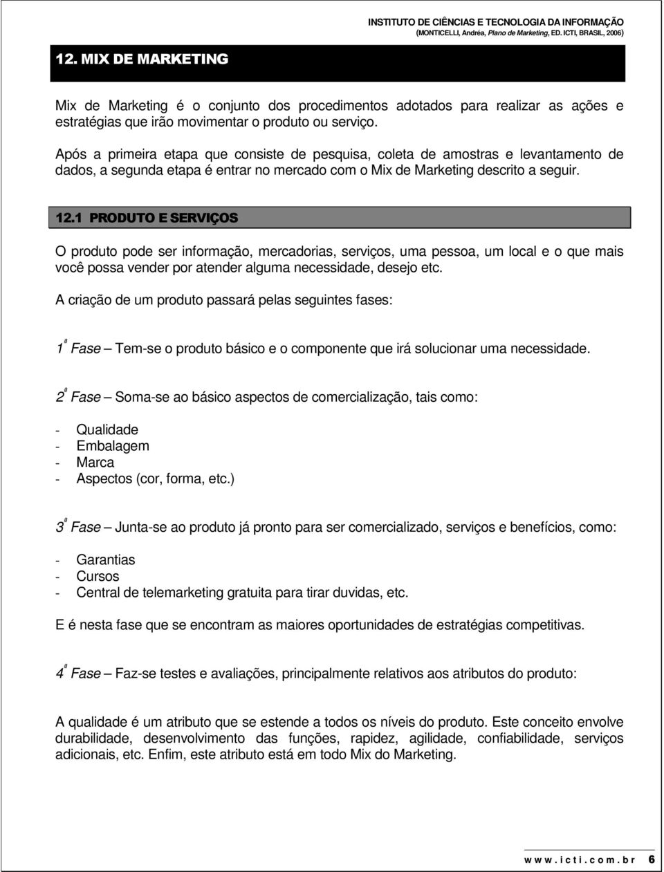 1 PRODUTO E SERVIÇOS O produto pode ser informação, mercadorias, serviços, uma pessoa, um local e o que mais você possa vender por atender alguma necessidade, desejo etc.