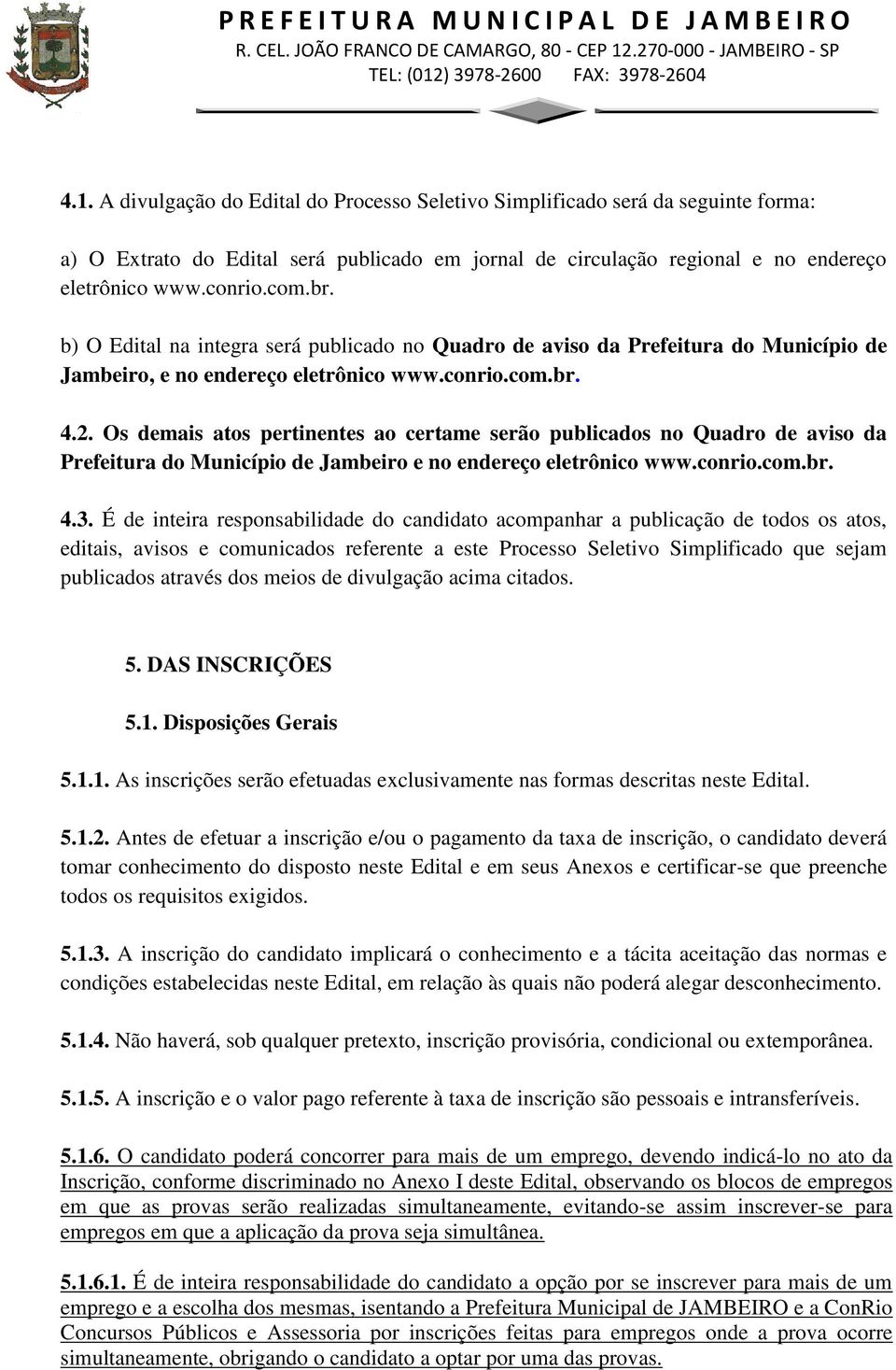 Os demais atos pertinentes ao certame serão publicados no Quadro de aviso da Prefeitura do Município de Jambeiro e no endereço eletrônico www.conrio.com.br. 4.3.