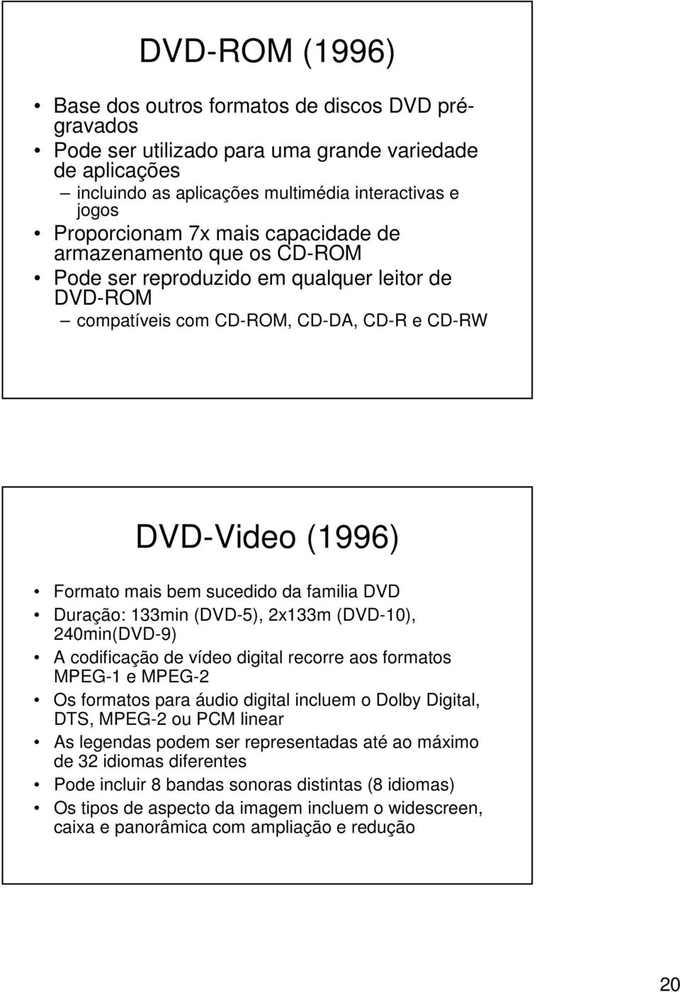 Duração: 133min (DVD-5), 2x133m (DVD-10), 240min(DVD-9) A codificação de vídeo digital recorre aos formatos MPEG-1 e MPEG-2 Os formatos para áudio digital incluem o Dolby Digital, DTS, MPEG-2 ou PCM