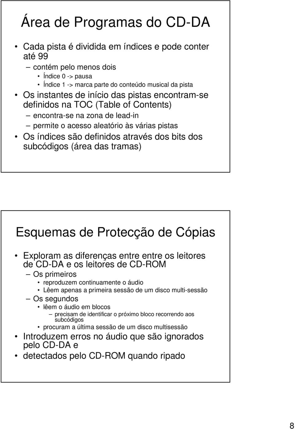 das tramas) Esquemas de Protecção de Cópias Exploram as diferenças entre entre os leitores de CD-DA e os leitores de CD-ROM Os primeiros reproduzem continuamente o áudio Lêem apenas a primeira sessão