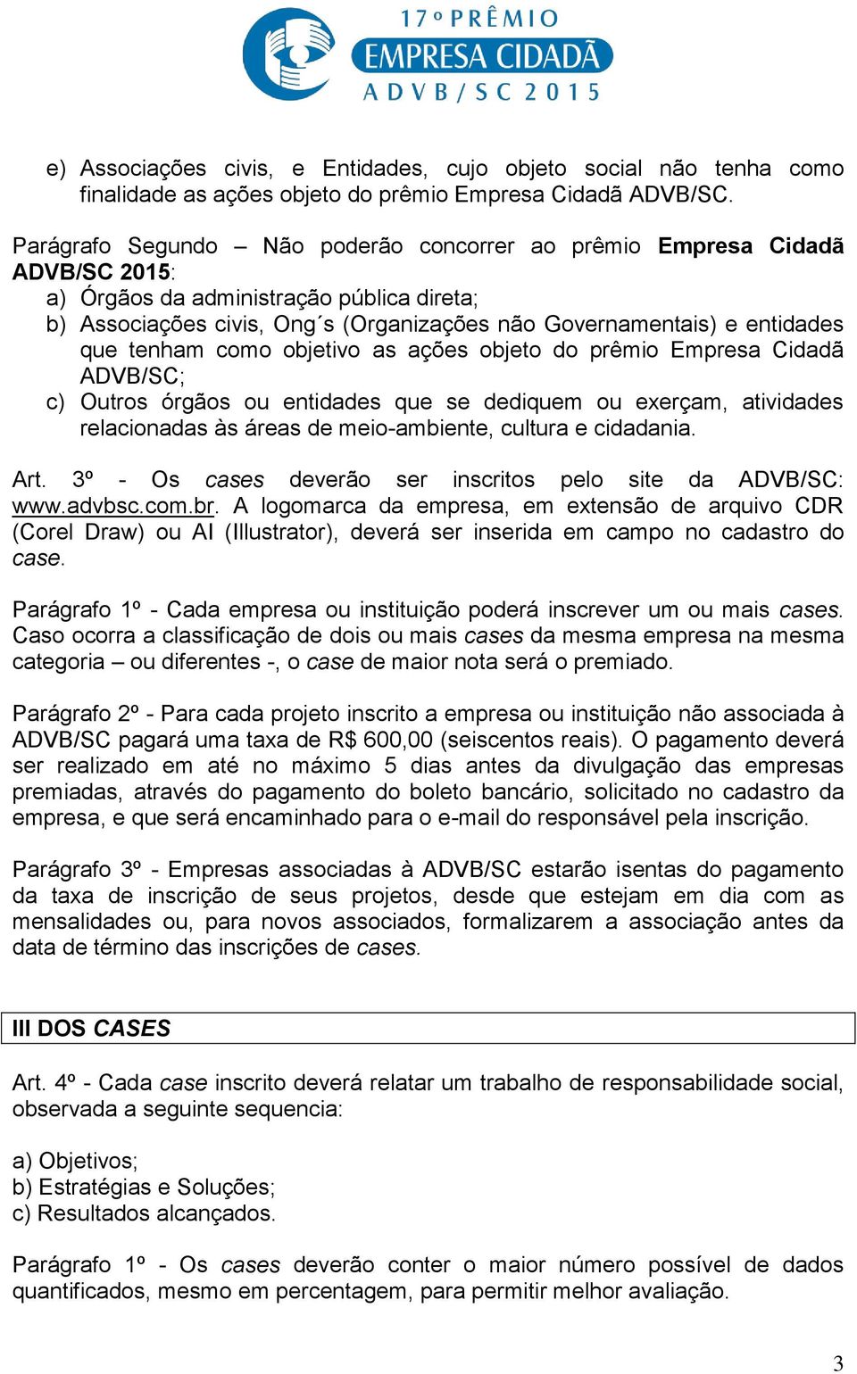 tenham como objetivo as ações objeto do prêmio Empresa Cidadã ADVB/SC; c) Outros órgãos ou entidades que se dediquem ou exerçam, atividades relacionadas às áreas de meio-ambiente, cultura e cidadania.