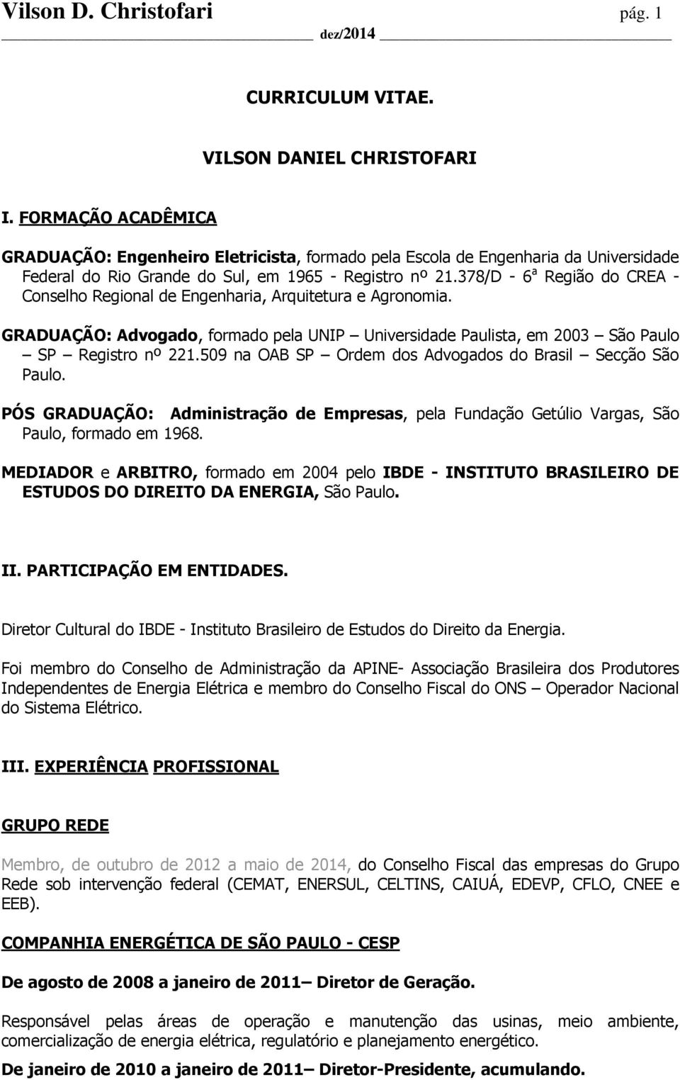 378/D - 6 a Região do CREA - Conselho Regional de Engenharia, Arquitetura e Agronomia. GRADUAÇÃO: Advogado, formado pela UNIP Universidade Paulista, em 2003 São Paulo SP Registro nº 221.