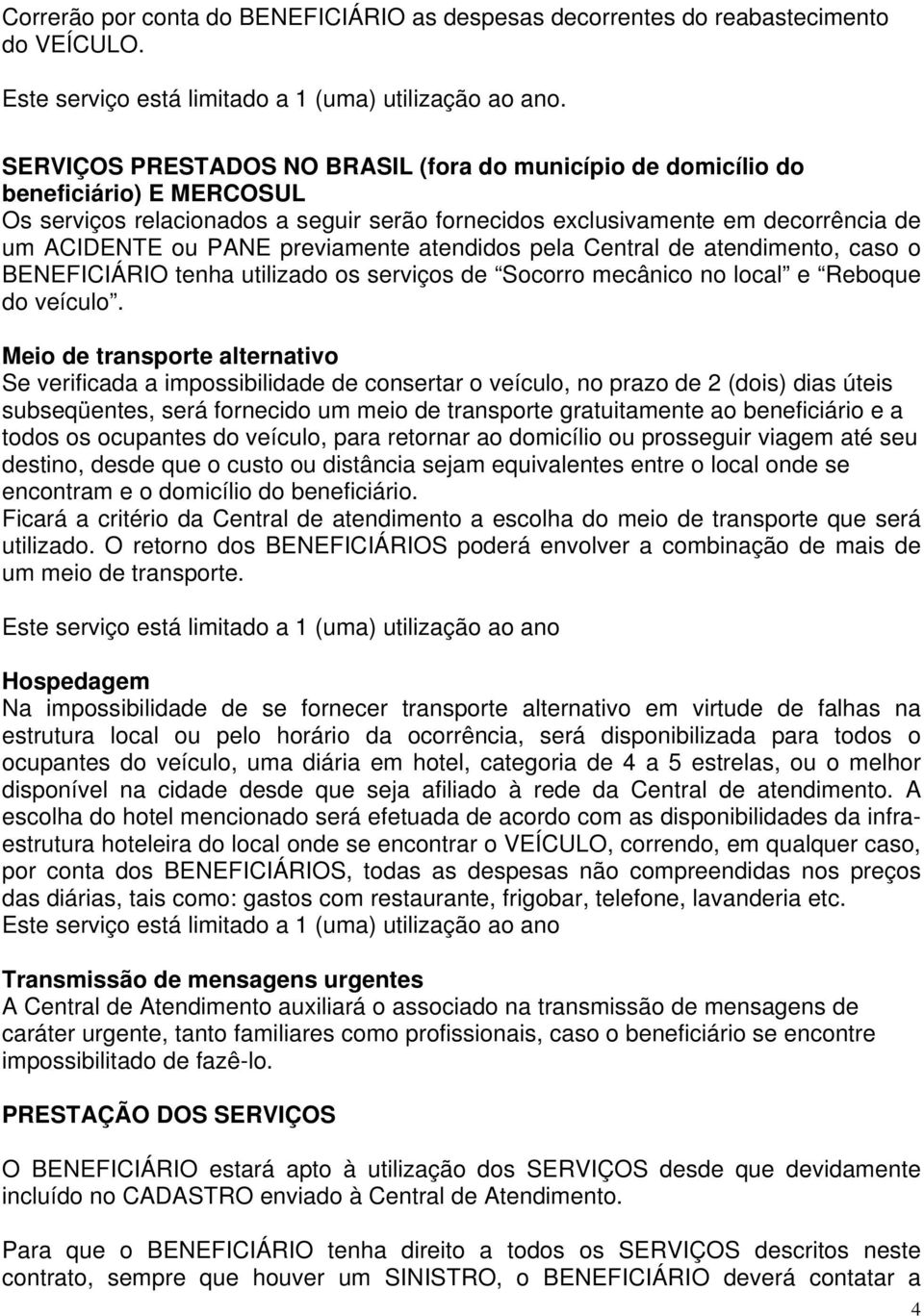 previamente atendidos pela Central de atendimento, caso o BENEFICIÁRIO tenha utilizado os serviços de Socorro mecânico no local e Reboque do veículo.