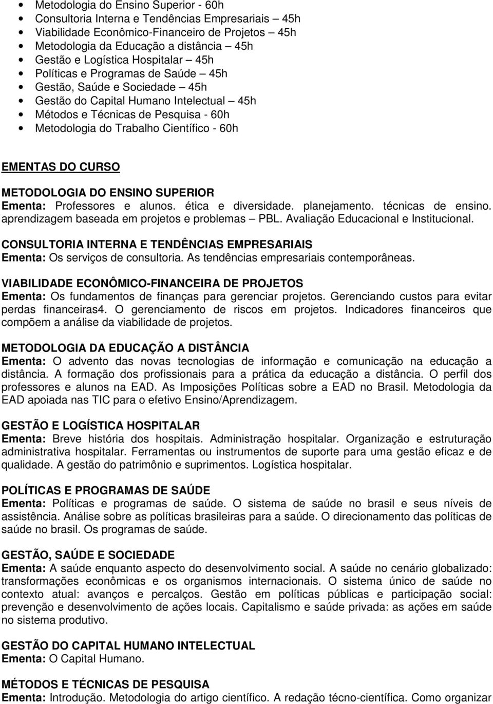 EMENTAS DO CURSO METODOLOGIA DO ENSINO SUPERIOR Ementa: Professores e alunos. ética e diversidade. planejamento. técnicas de ensino. aprendizagem baseada em projetos e problemas PBL.