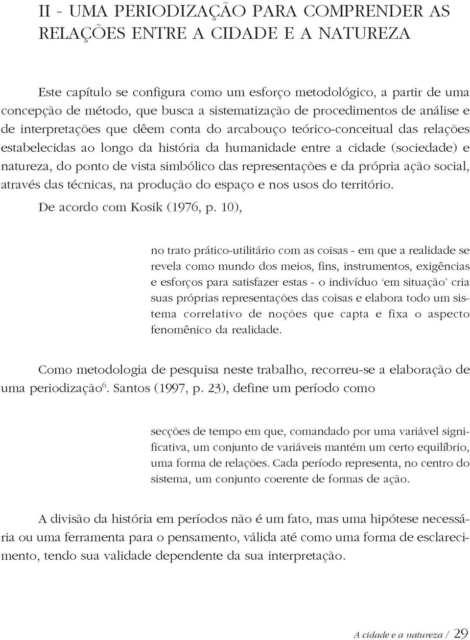 ponto de vista simbólico das representações e da própria ação social, através das técnicas, na produção do espaço e nos usos do território. De acordo com Kosik (1976, p.