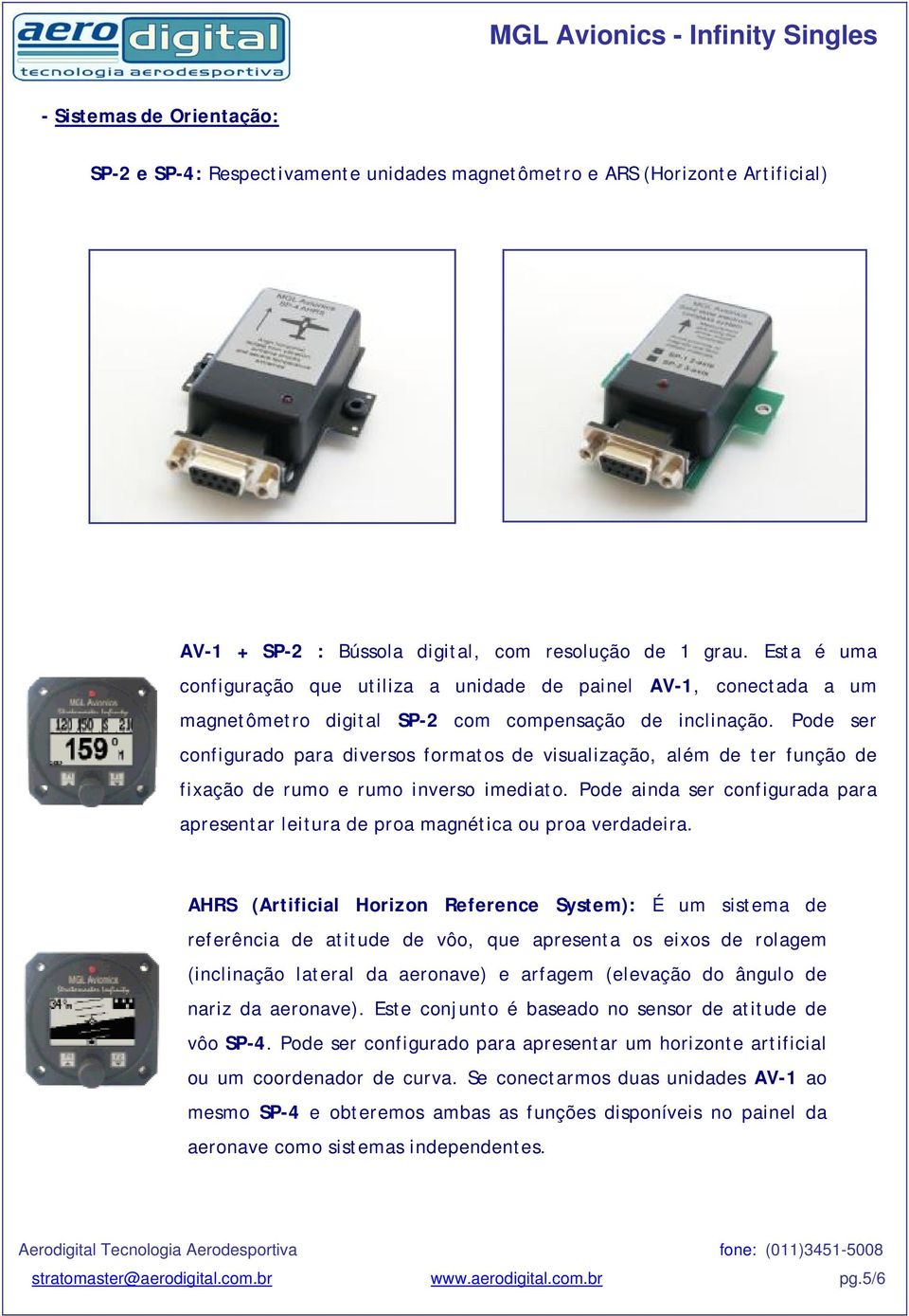 Pode ser configurado para diversos formatos de visualização, além de ter função de fixação de rumo e rumo inverso imediato.