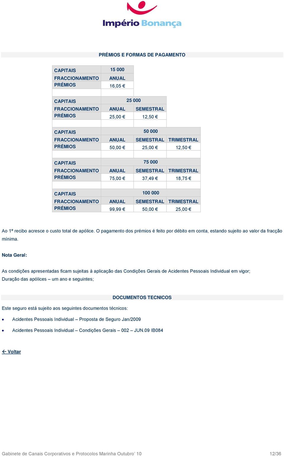 25,00 Ao 1º recibo acresce o custo total de apólice. O pagamento dos prémios é feito por débito em conta, estando sujeito ao valor da fracção mínima.