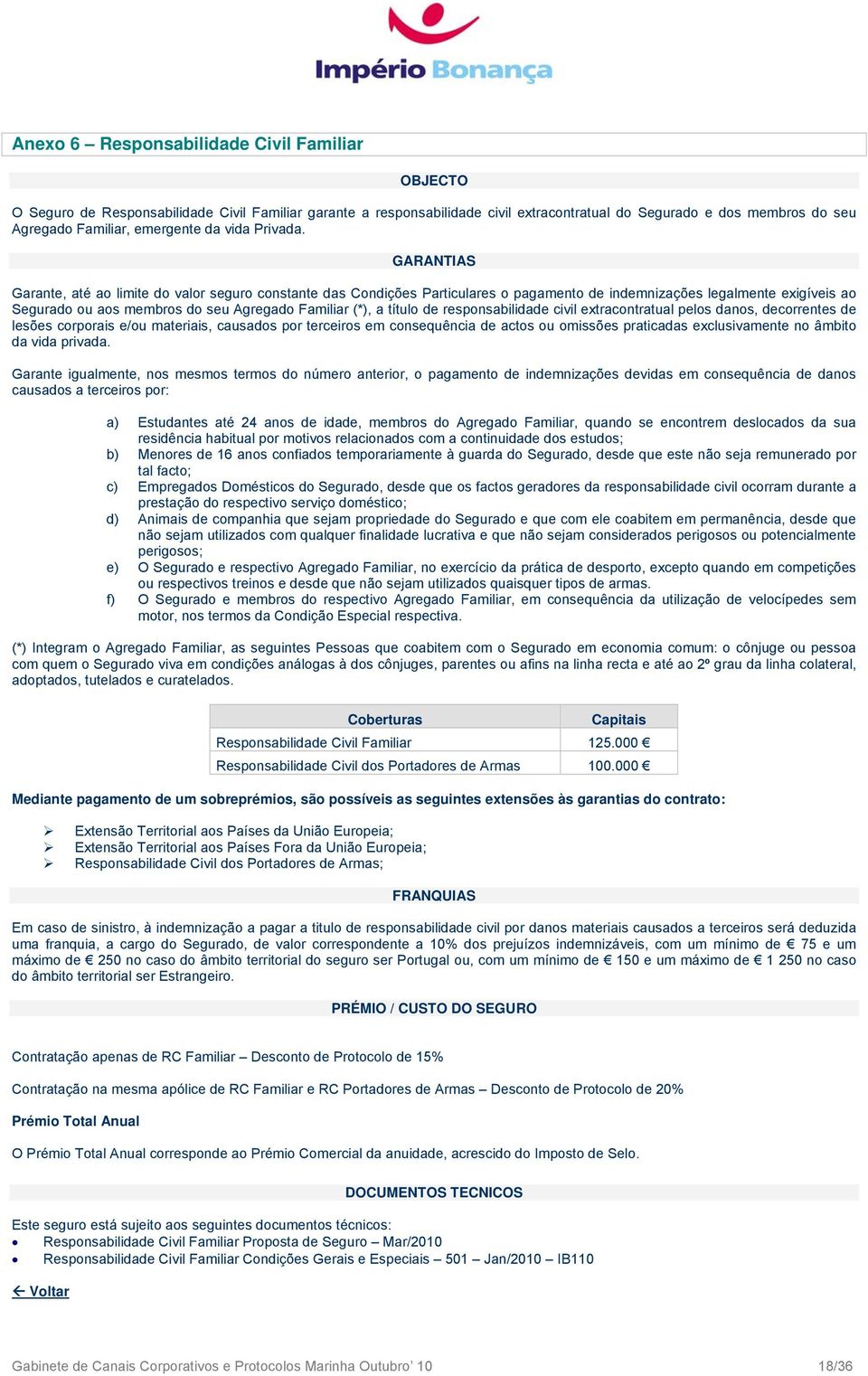 GARANTIAS Garante, até ao limite do valor seguro constante das Condições Particulares o pagamento de indemnizações legalmente exigíveis ao Segurado ou aos membros do seu Agregado Familiar (*), a