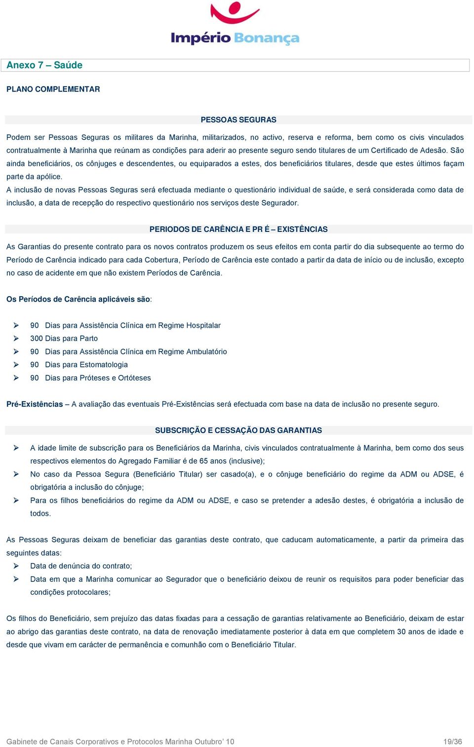 São ainda beneficiários, os cônjuges e descendentes, ou equiparados a estes, dos beneficiários titulares, desde que estes últimos façam parte da apólice.