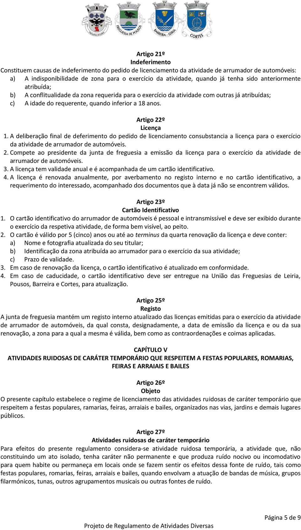 Artigo 22º Licença 1. A deliberação final de deferimento do pedido de licenciamento consubstancia a licença para o exercício da atividade de arrumador de automóveis. 2. Compete ao presidente da junta de freguesia a emissão da licença para o exercício da atividade de arrumador de automóveis.