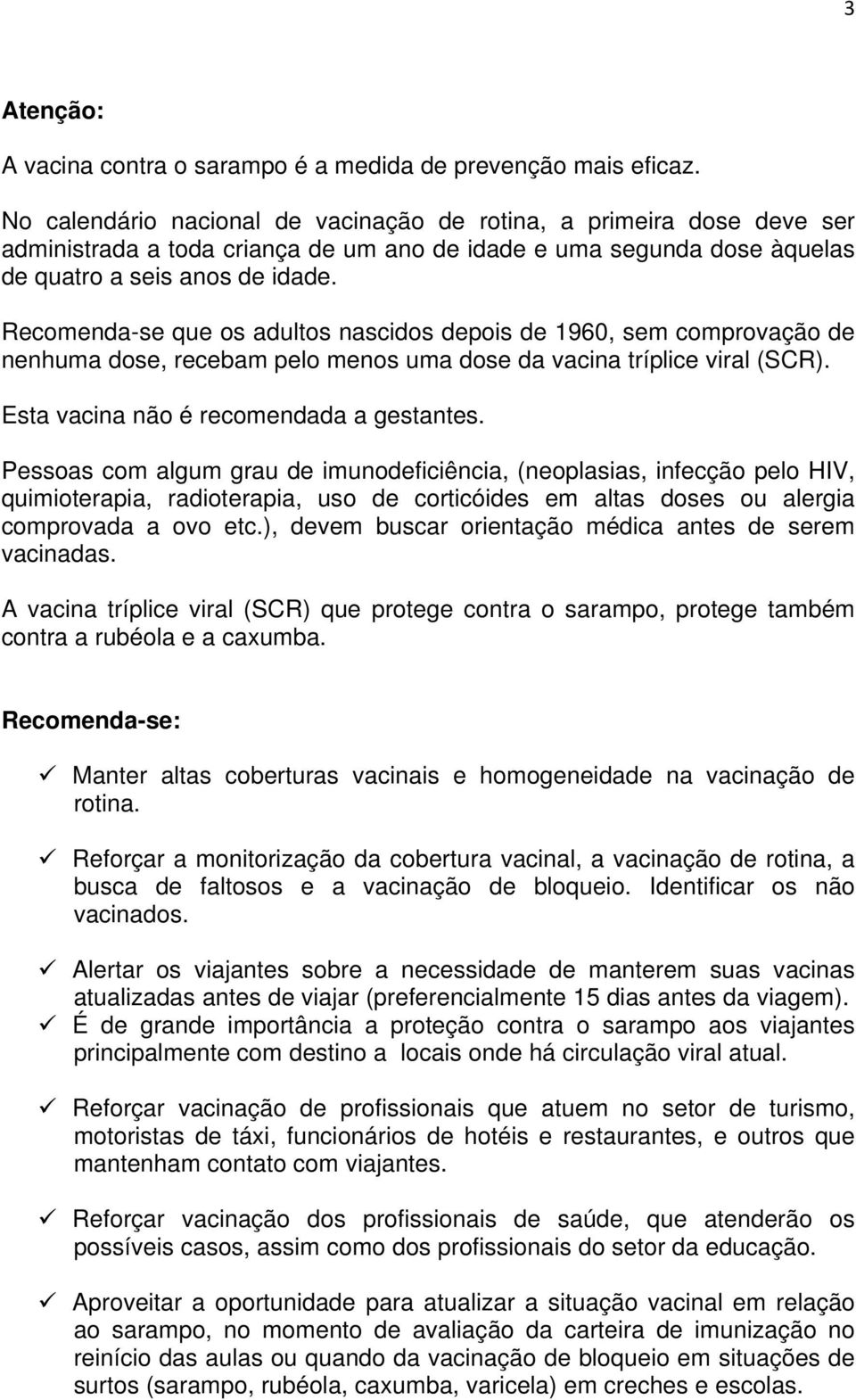 Recomenda-se que os adultos nascidos depois de 1960, sem comprovação de nenhuma dose, recebam pelo menos uma dose da vacina tríplice viral (SCR). Esta vacina não é recomendada a gestantes.