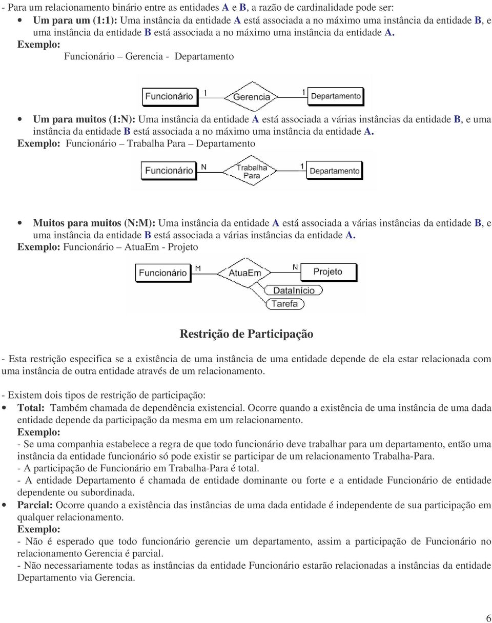 Funcionário Gerencia - Departamento Um para muitos (1:N): Uma instância da entidade A está associada a várias instâncias da entidade B, e  Funcionário Trabalha Para Departamento Muitos para muitos