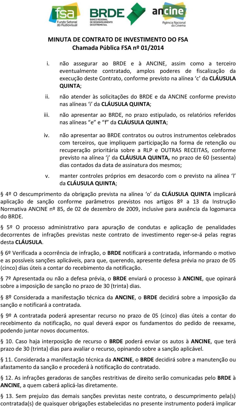 não atender às solicitações do BRDE e da ANCINE conforme previsto nas alíneas i da CLÁUSULA QUINTA; não apresentar ao BRDE, no prazo estipulado, os relatórios referidos nas alíneas e e f da CLÁUSULA