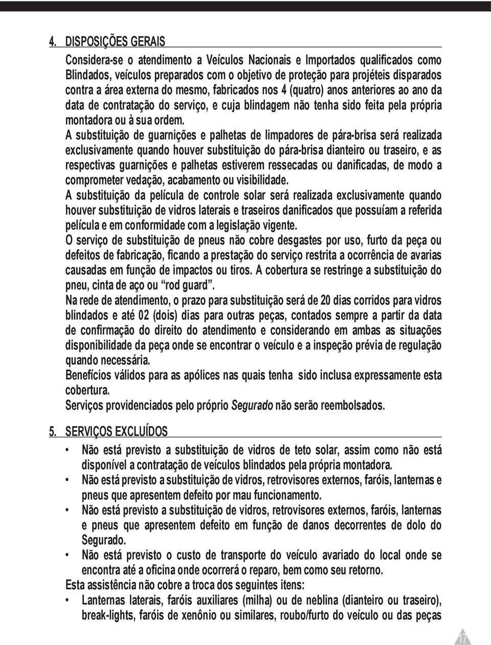 A substituição de guarnições e palhetas de limpadores de pára-brisa será realizada exclusivamente quando houver substituição do pára-brisa dianteiro ou traseiro, e as respectivas guarnições e