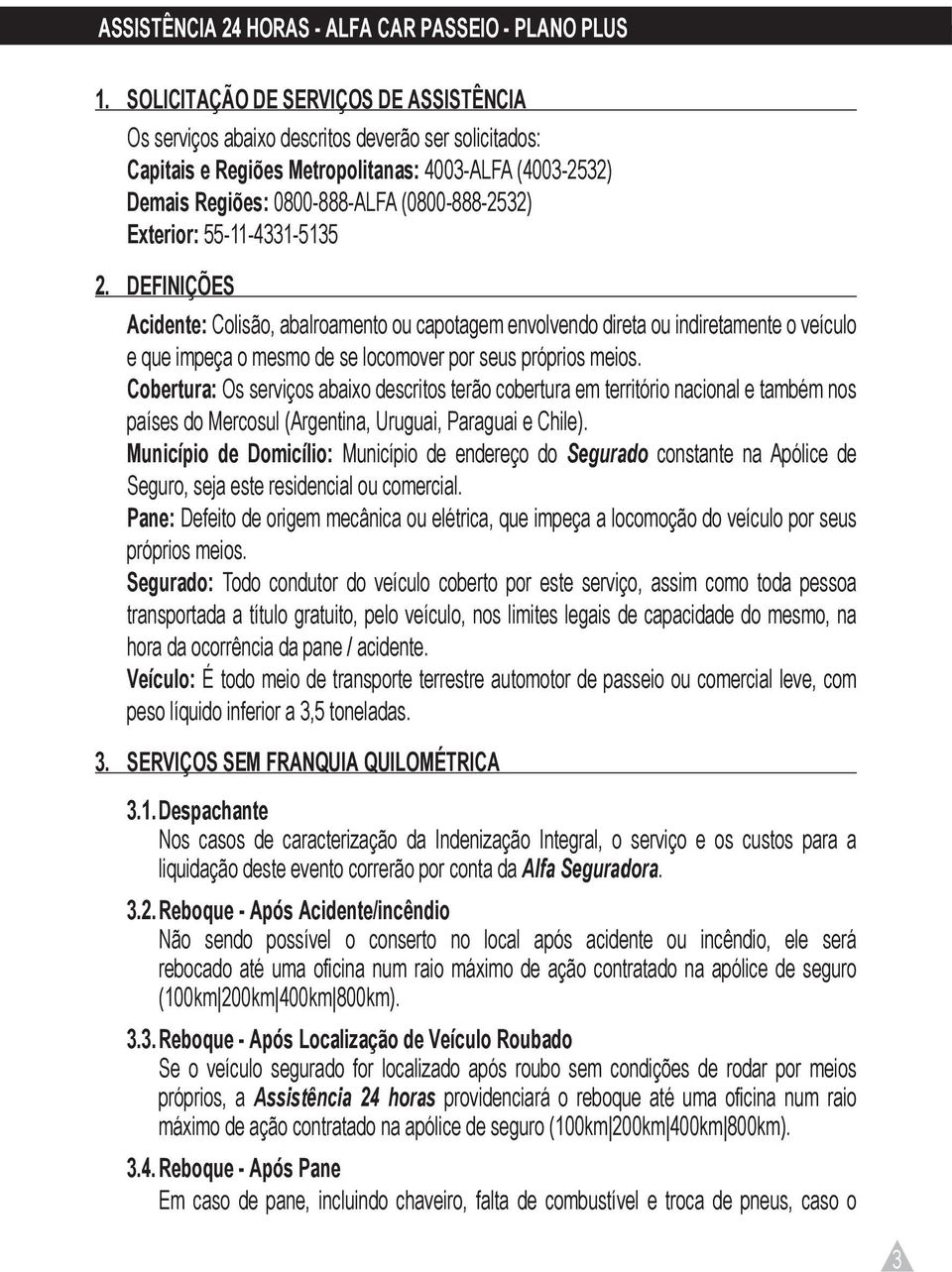 Exterior: 55-11-4331-5135 2. Definições Acidente: Colisão, abalroamento ou capotagem envolvendo direta ou indiretamente o veículo e que impeça o mesmo de se locomover por seus próprios meios.