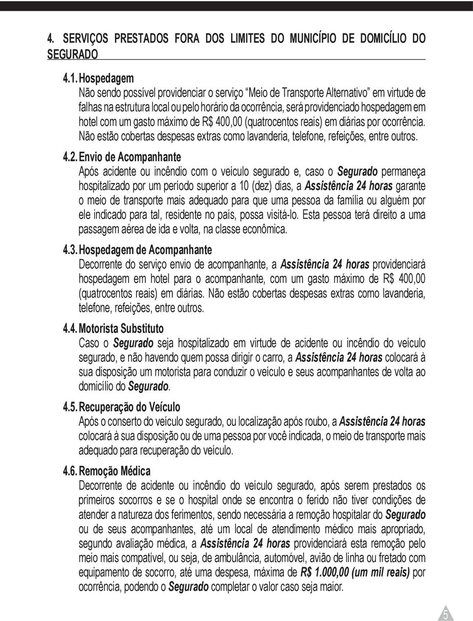 um gasto máximo de R$ 400,00 (quatrocentos reais) em diárias por ocorrência. Não estão cobertas despesas extras como lavanderia, telefone, refeições, entre outros. 4.2.