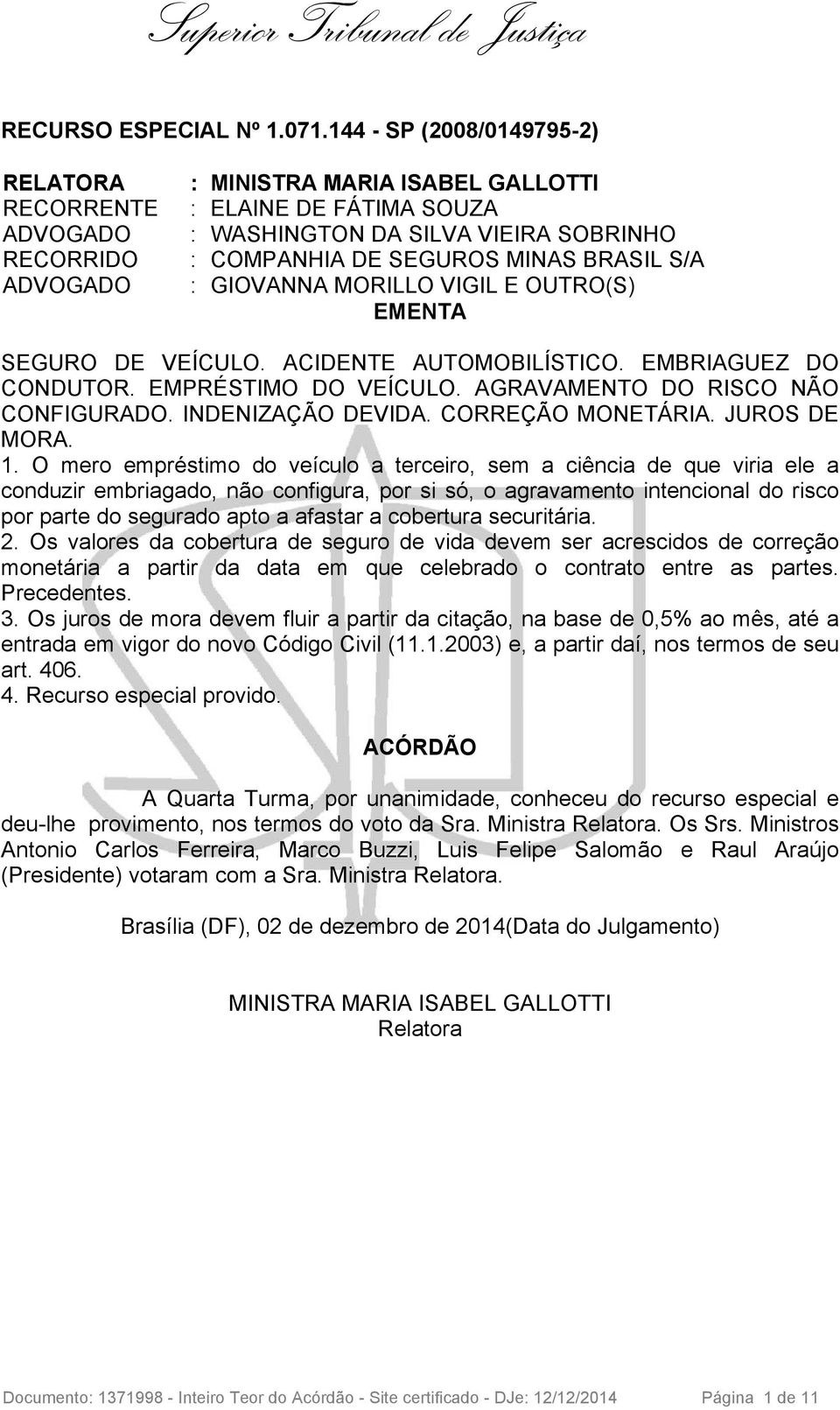 BRASIL S/A : GIOVANNA MORILLO VIGIL E OUTRO(S) EMENTA SEGURO DE VEÍCULO. ACIDENTE AUTOMOBILÍSTICO. EMBRIAGUEZ DO CONDUTOR. EMPRÉSTIMO DO VEÍCULO. AGRAVAMENTO DO RISCO NÃO CONFIGURADO.