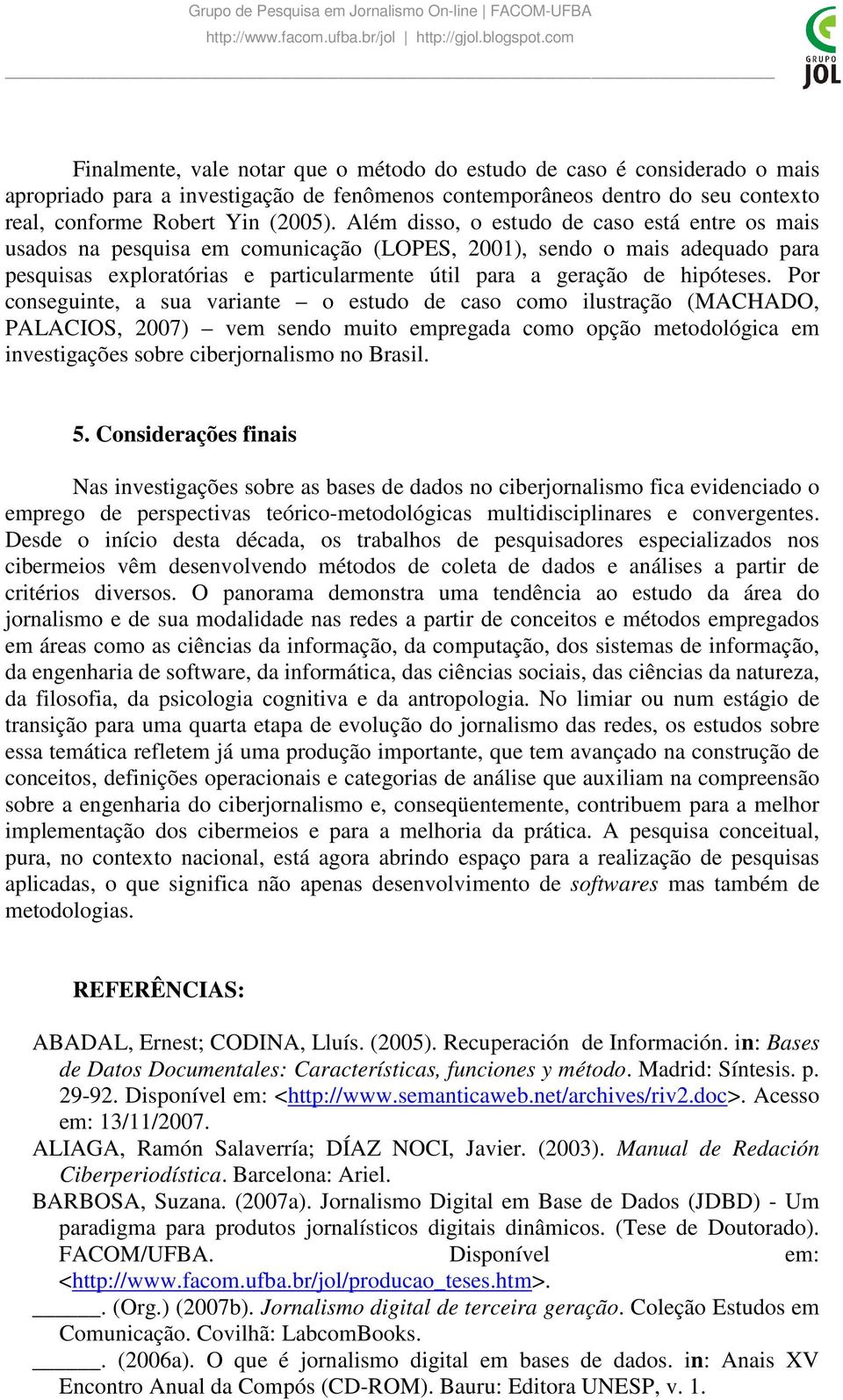Por conseguinte, a sua variante o estudo de caso como ilustração (MACHADO, PALACIOS, 2007) vem sendo muito empregada como opção metodológica em investigações sobre ciberjornalismo no Brasil. 5.