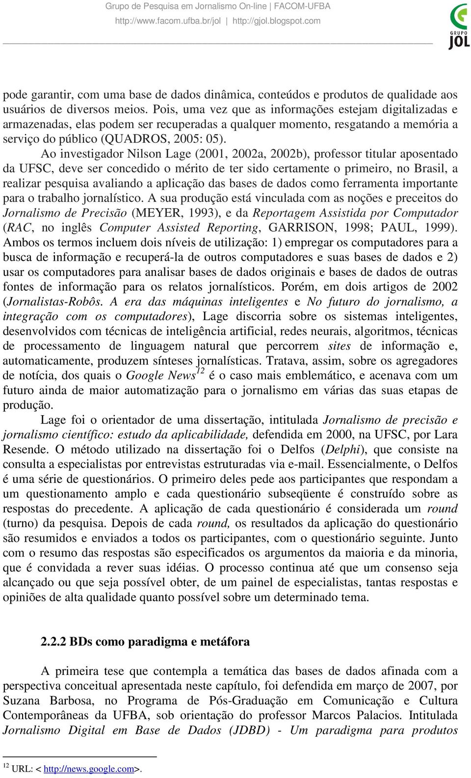 Ao investigador Nilson Lage (2001, 2002a, 2002b), professor titular aposentado da UFSC, deve ser concedido o mérito de ter sido certamente o primeiro, no Brasil, a realizar pesquisa avaliando a