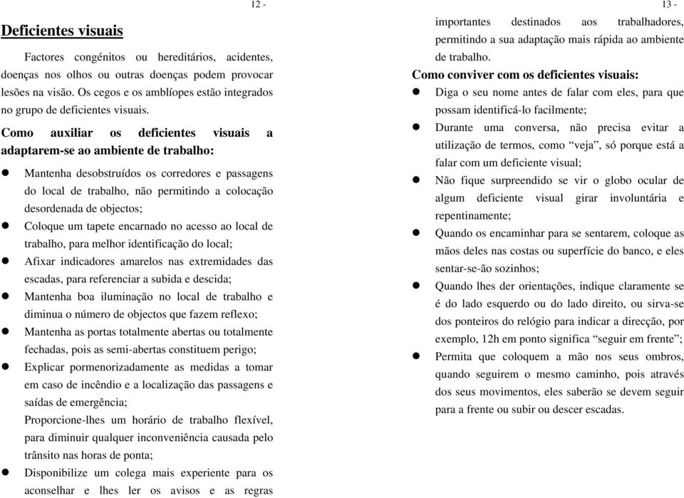 Como auxiliar os deficientes visuais a adaptarem-se ao ambiente de trabalho: Mantenha desobstruídos os corredores e passagens do local de trabalho, não permitindo a colocação desordenada de objectos;