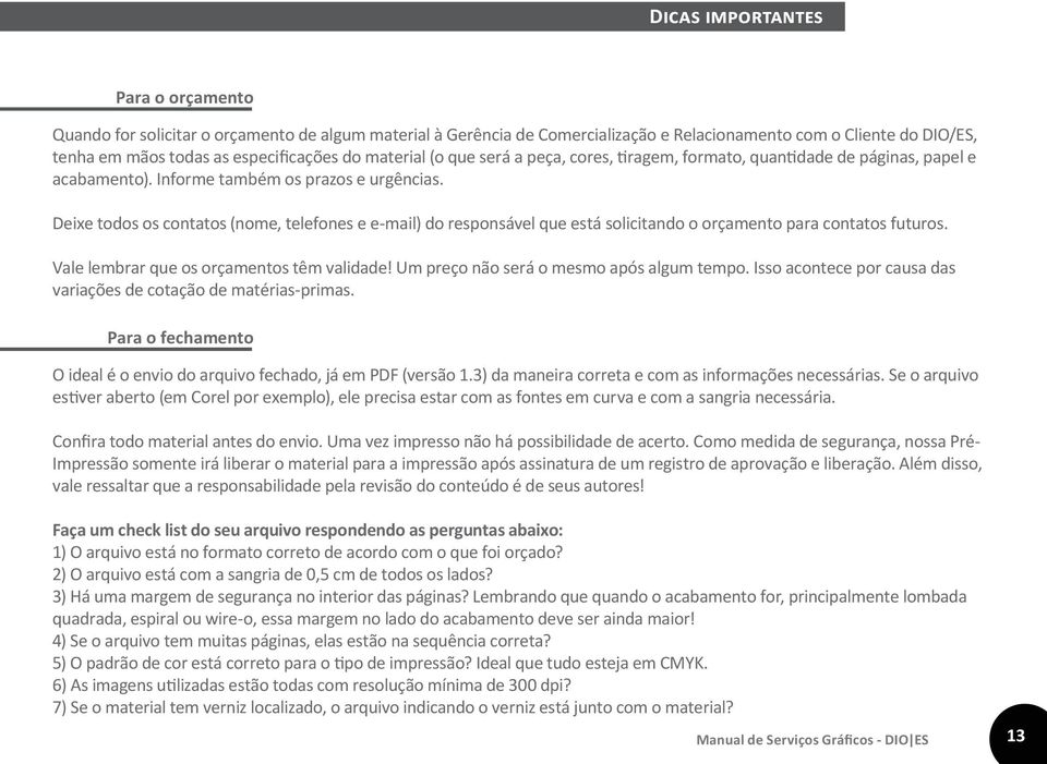 Deixe todos os contatos (nome, telefones e e-mail) do responsável que está solicitando o orçamento para contatos futuros. Vale lembrar que os orçamentos têm validade!