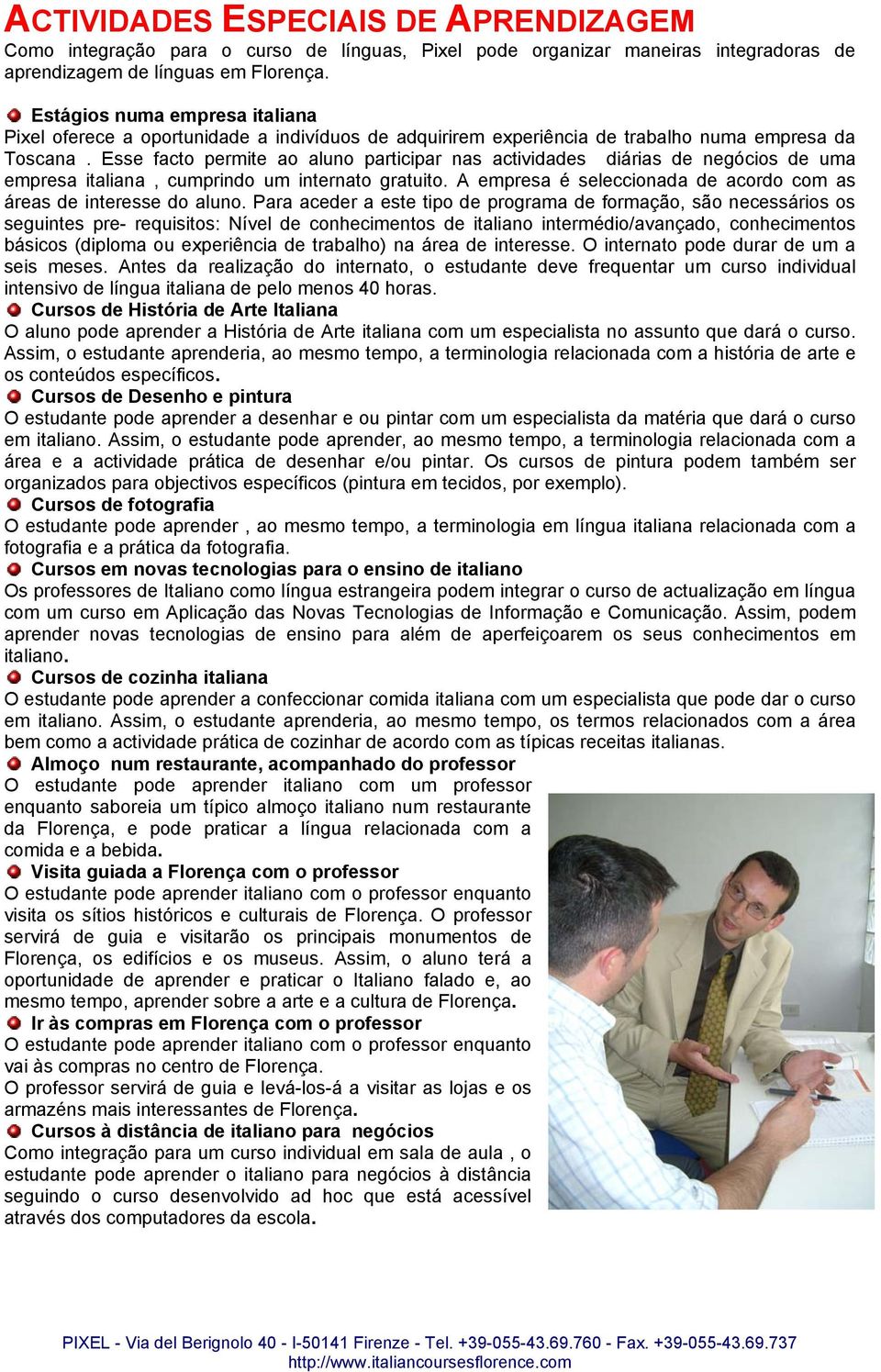 Esse facto permite ao aluno participar nas actividades diárias de negócios de uma empresa italiana, cumprindo um internato gratuito.