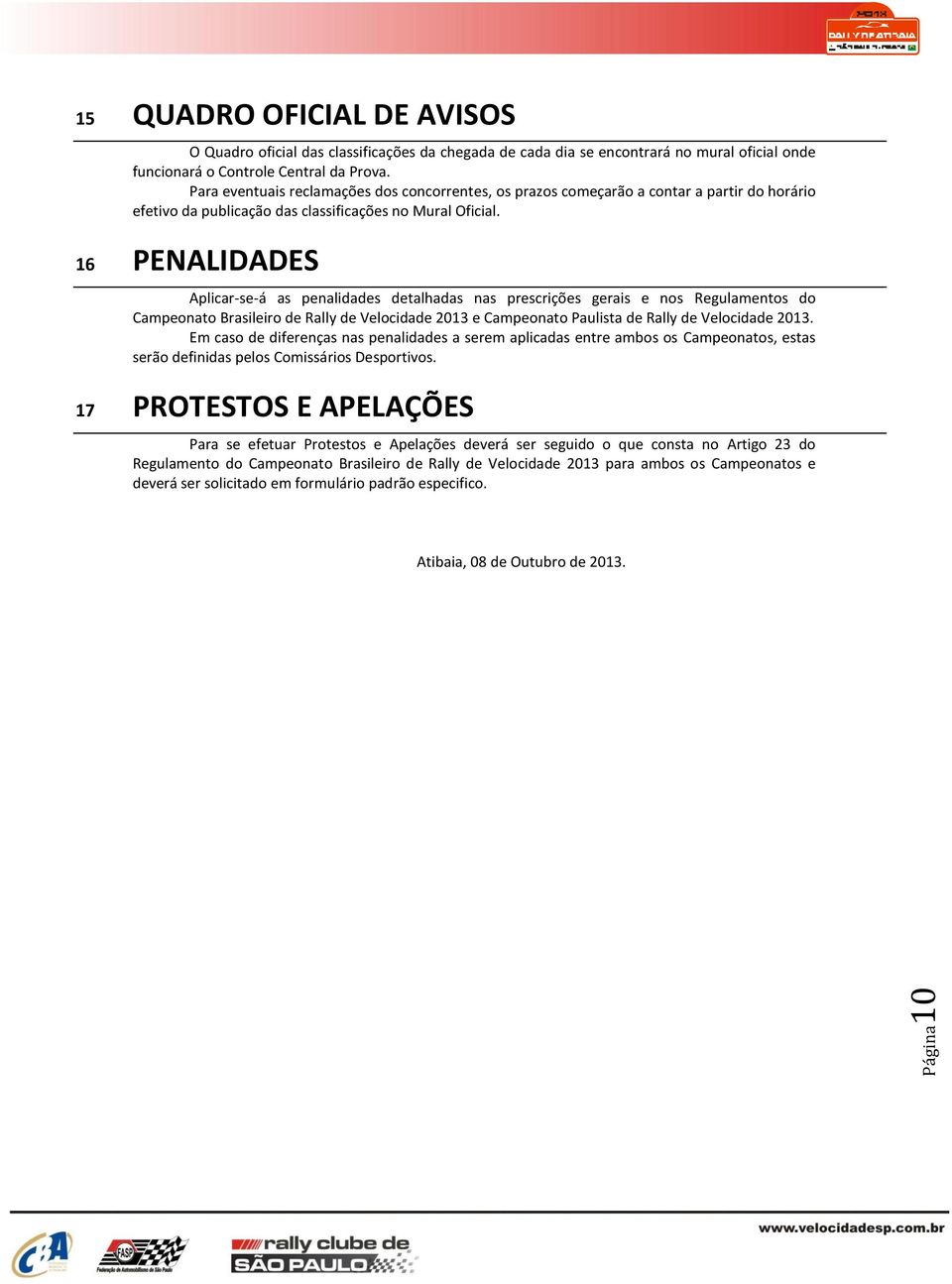 16 PENALIDADES Aplicar-se-á as penalidades detalhadas nas prescrições gerais e nos Regulamentos do Campeonato Brasileiro de Rally de Velocidade 2013 e Campeonato Paulista de Rally de Velocidade 2013.