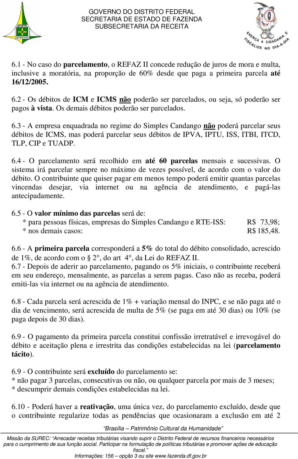 2 - Os débitos de ICM e ICMS não poderão ser parcelados, ou seja, só poderão ser pagos à vista. Os demais débitos poderão ser parcelados. 6.