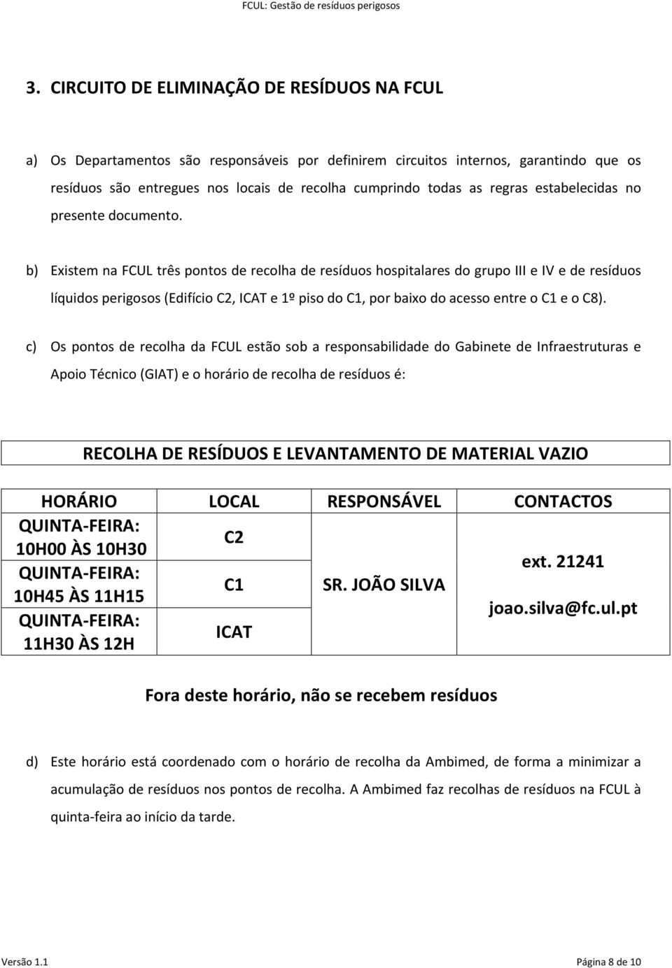 b) Existem na FCUL três pontos de recolha de resíduos hospitalares do grupo III e IV e de resíduos líquidos perigosos (Edifício C2, ICAT e 1º piso do C1, por baixo do acesso entre o C1 e o C8).