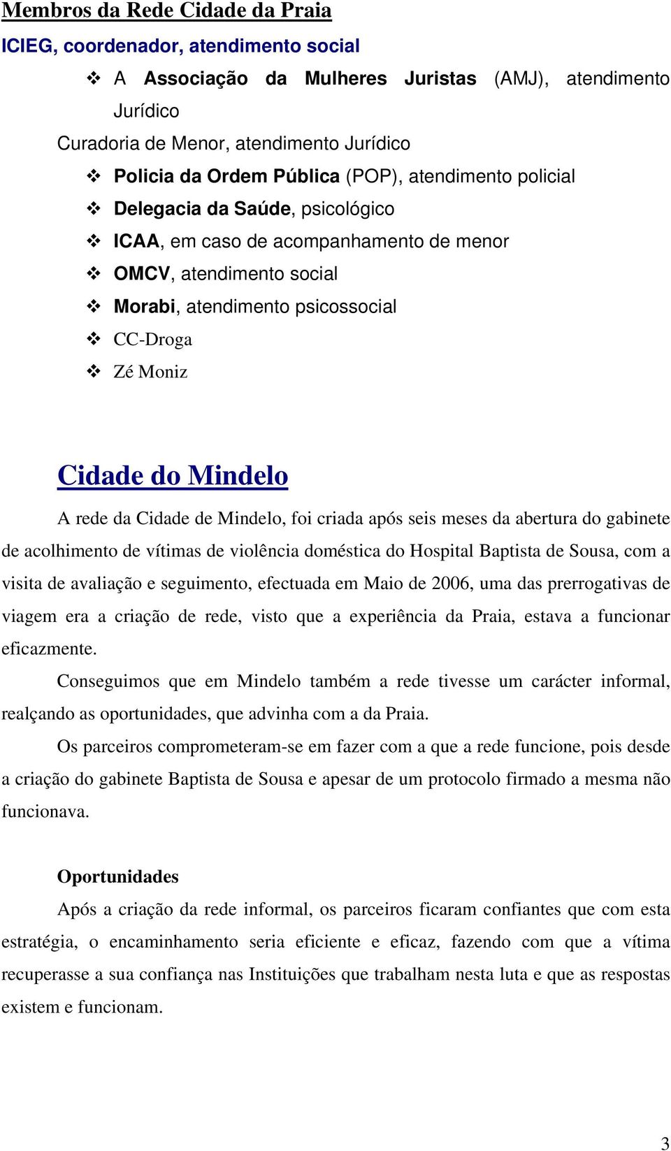 rede da Cidade de Mindelo, foi criada após seis meses da abertura do gabinete de acolhimento de vítimas de violência doméstica do Hospital Baptista de Sousa, com a visita de avaliação e seguimento,