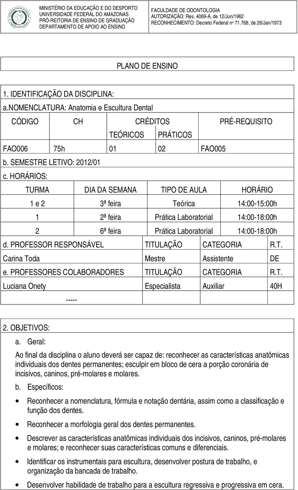 PROFESSOR RESPONSÁVEL TITULAÇÃO CATEGORIA R.T. Carina Toda Mestre Assistente DE e. PROFESSORES COLABORADORES TITULAÇÃO CATEGORIA R.T. Luciana Onety Especialista Auxiliar 40H ----- 2. OBJETIVOS: a.